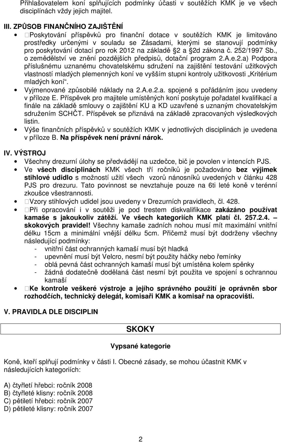 rok 2012 na základě 2 a 2d zákona č. 252/1997 Sb., o zemědělství ve znění pozdějších předpisů, dotační program 2.A.e.2.a) Podpora příslušnému uznanému chovatelskému sdružení na zajištění testování užitkových vlastností mladých plemenných koní ve vyšším stupni kontroly užitkovosti Kritérium mladých koní.
