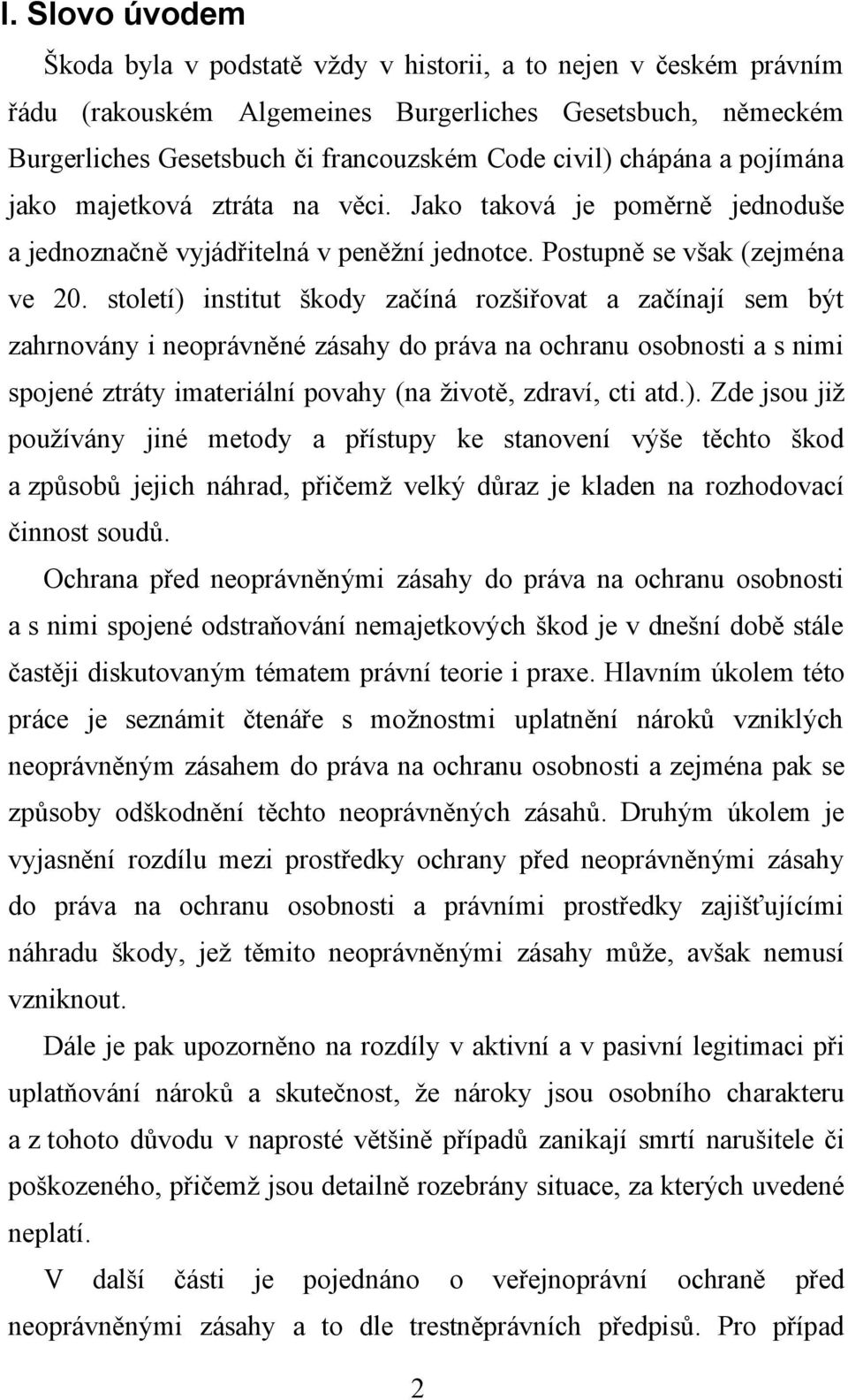 století) institut škody začíná rozšiřovat a začínají sem být zahrnovány i neoprávněné zásahy do práva na ochranu osobnosti a s nimi spojené ztráty imateriální povahy (na životě, zdraví, cti atd.). Zde jsou již používány jiné metody a přístupy ke stanovení výše těchto škod a způsobů jejich náhrad, přičemž velký důraz je kladen na rozhodovací činnost soudů.