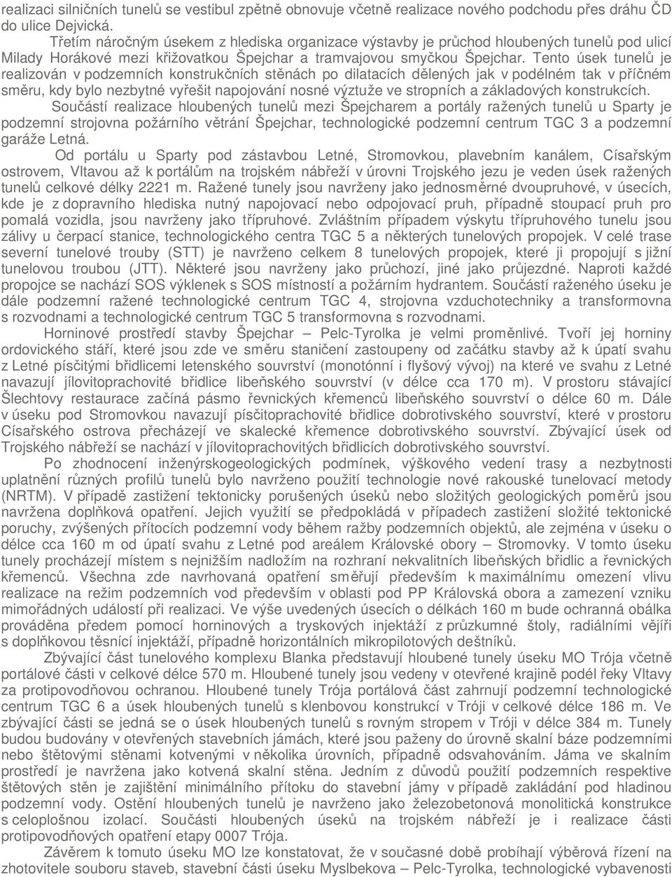 Tento úsek tunelů je realizován v podzemních konstrukčních stěnách po dilatacích dělených jak v podélném tak v příčném směru, kdy bylo nezbytné vyřešit napojování nosné výztuže ve stropních a