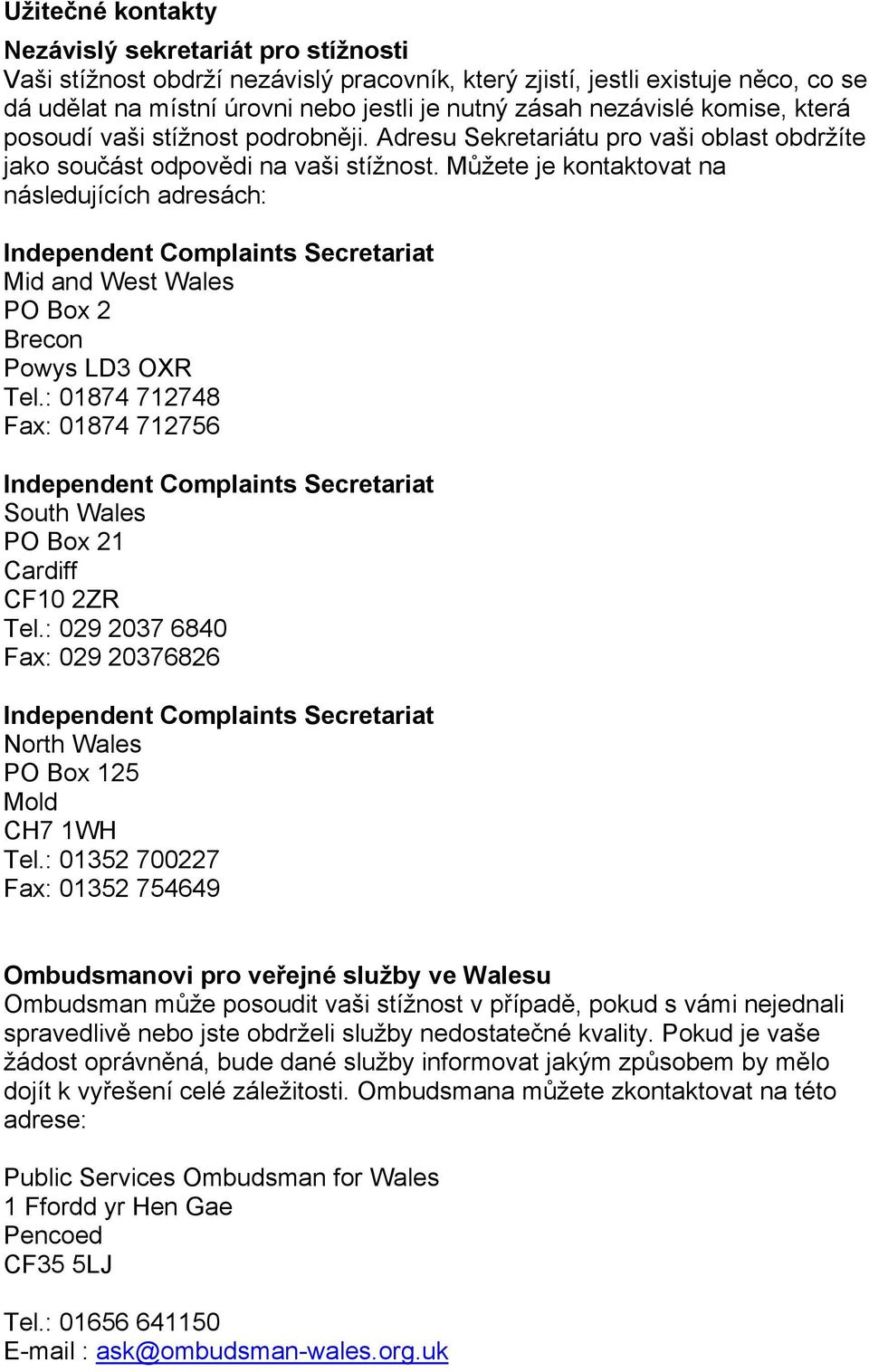 Můžete je kontaktovat na následujících adresách: Mid and West Wales PO Box 2 Brecon Powys LD3 OXR Tel.: 01874 712748 Fax: 01874 712756 South Wales PO Box 21 Cardiff CF10 2ZR Tel.