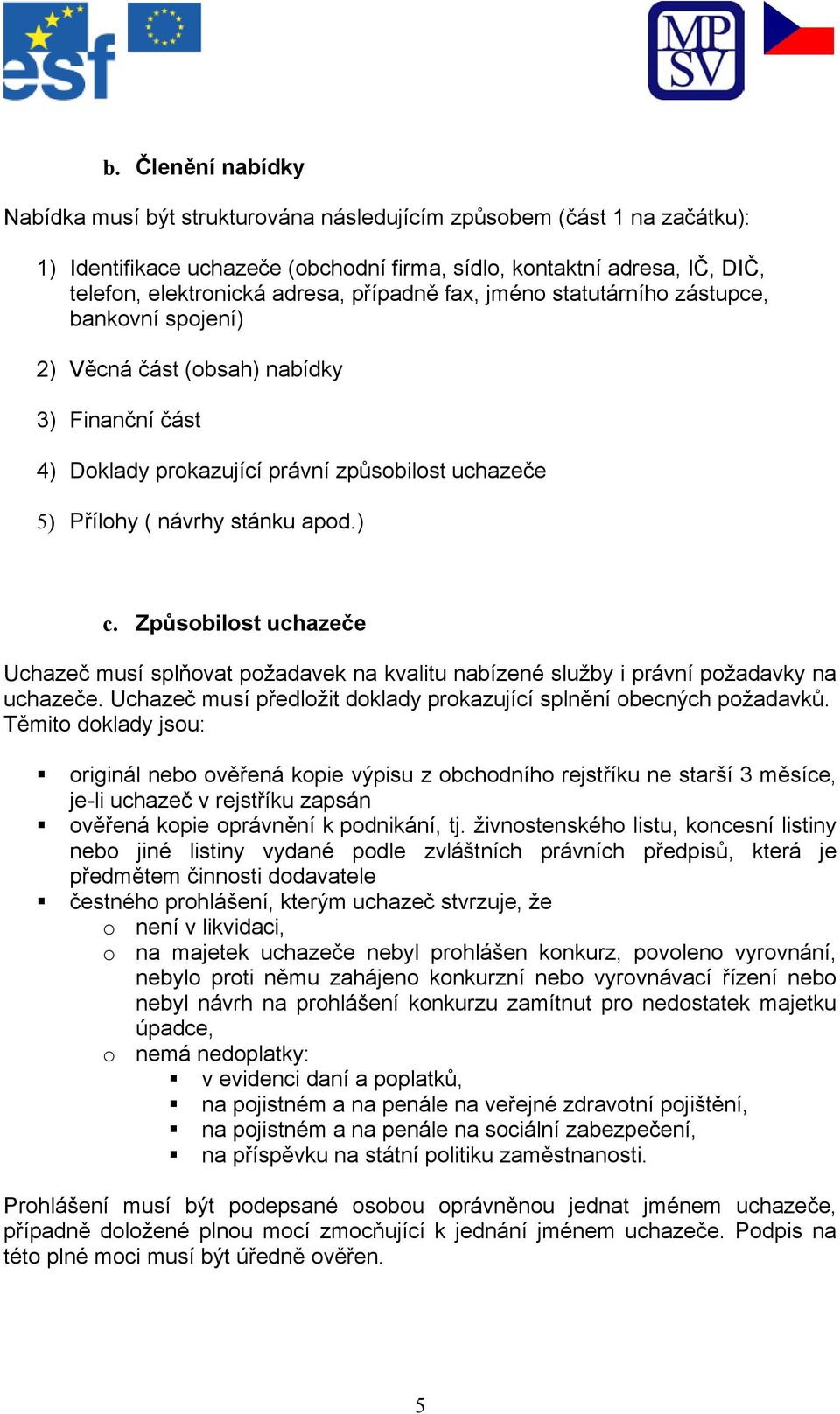 Způsobilost uchazeče Uchazeč musí splňovat požadavek na kvalitu nabízené služby i právní požadavky na uchazeče. Uchazeč musí předložit doklady prokazující splnění obecných požadavků.