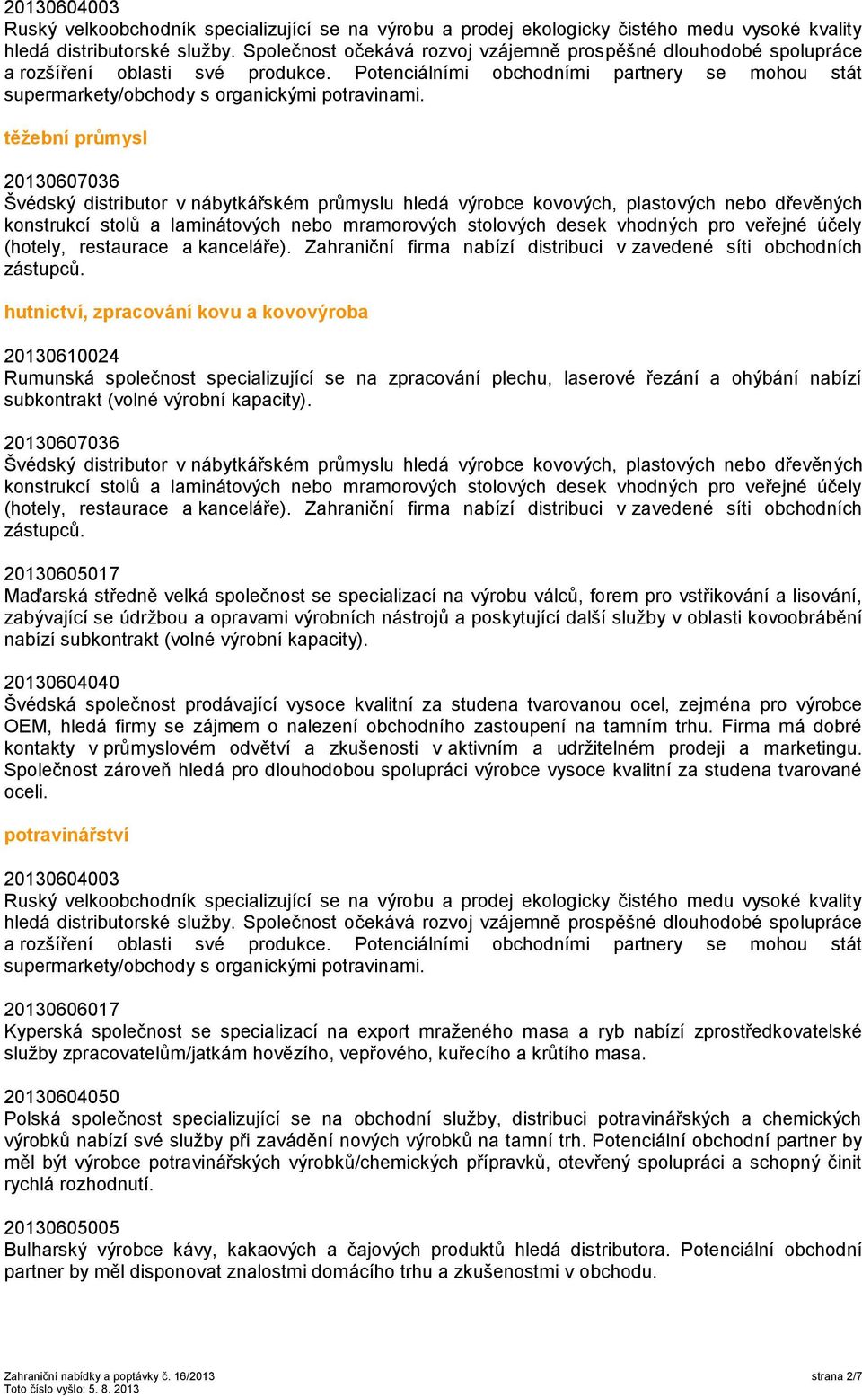těžební průmysl hutnictví, zpracování kovu a kovovýroba 20130610024 Rumunská společnost specializující se na zpracování plechu, laserové řezání a ohýbání nabízí subkontrakt (volné výrobní kapacity).