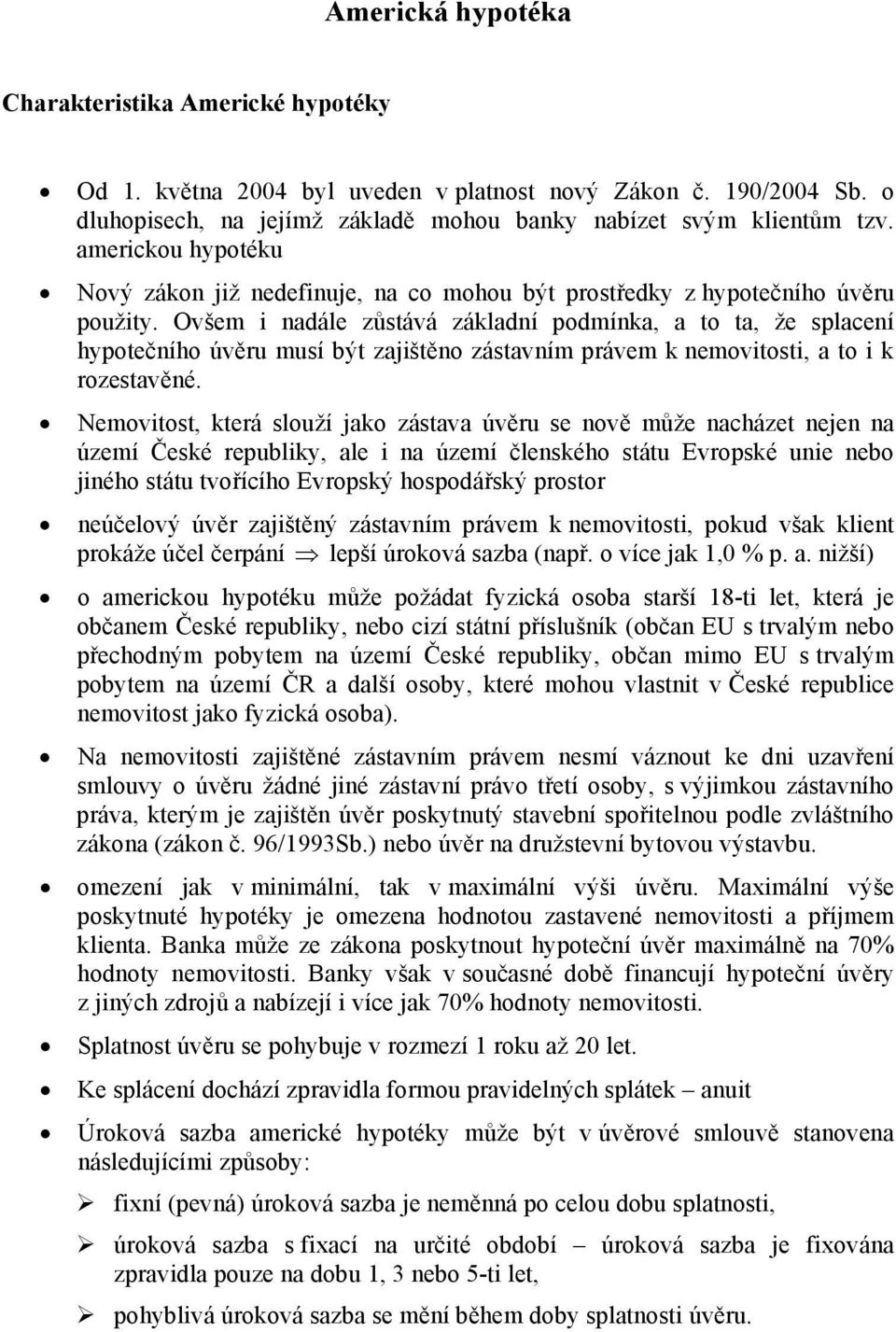 Ovšem i nadále zůstává základní podmínka, a to ta, že splacení hypotečního úvěru musí být zajištěno zástavním právem k nemovitosti, a to i k rozestavěné.