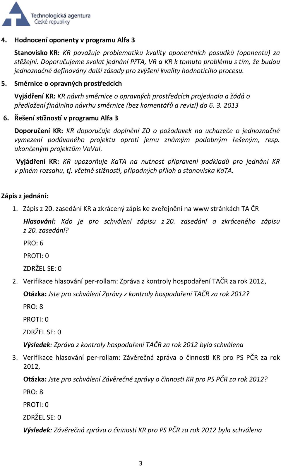 Směrnice o opravných prostředcích Vyjádření KR: KR návrh směrnice o opravných prostředcích projednala a žádá o předložení finálního návrhu směrnice (bez komentářů a revizí) do 6. 3. 2013 6.