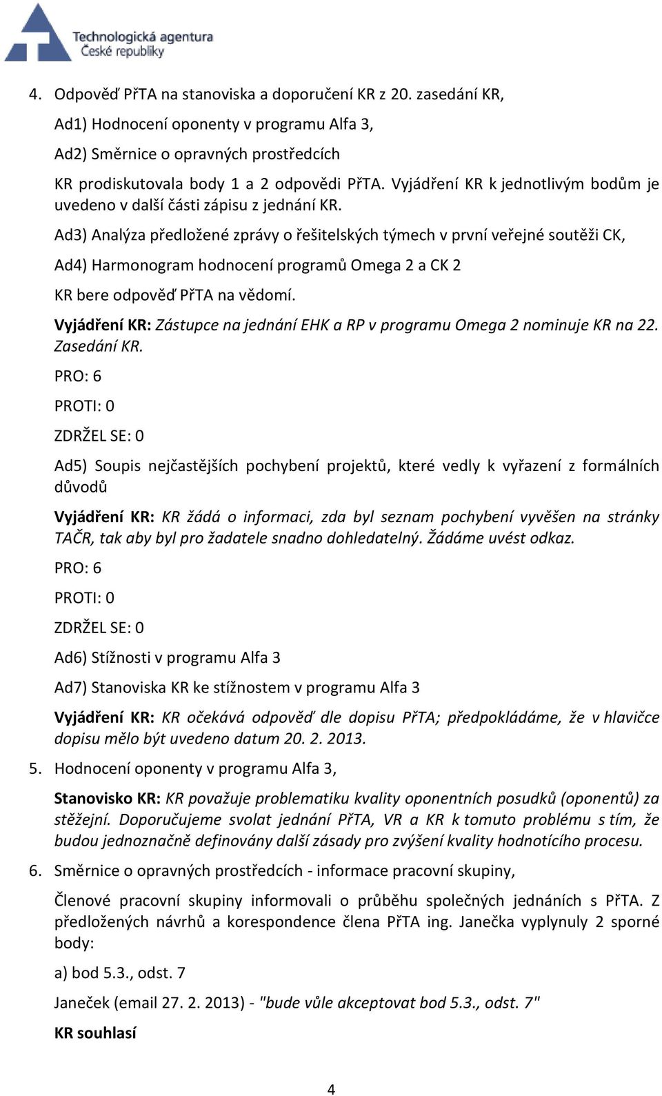 Ad3) Analýza předložené zprávy o řešitelských týmech v první veřejné soutěži CK, Ad4) Harmonogram hodnocení programů Omega 2 a CK 2 KR bere odpověď PřTA na vědomí.