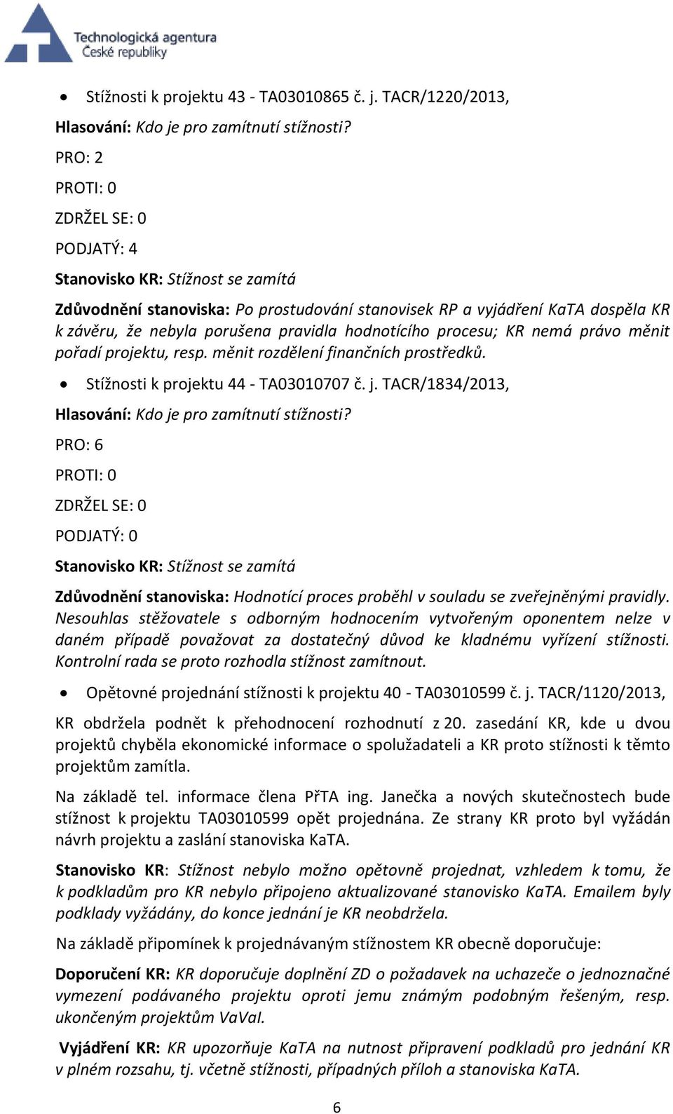 právo měnit pořadí projektu, resp. měnit rozdělení finančních prostředků. Stížnosti k projektu 44 - TA03010707 č. j. TACR/1834/2013, Hlasování: Kdo je pro zamítnutí stížnosti?