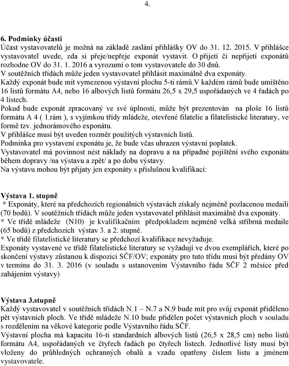 Každý exponát bude mít vymezenou výstavní plochu 5-ti rámů.v každém rámů bude umíštěno 16 listů formátu A4, nebo 16 albových listů formátu 26,5 x 29,5 uspořádaných ve 4 řadách po 4 listech.