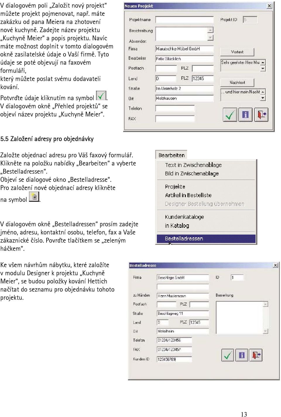 Potvrďte údaje kliknutím na symbol. V dialogovém okně Přehled projektů se objeví název projektu Kuchyně Meier. 5.5 Založení adresy pro objednávky Založte objednací adresu pro Váš faxový formulář.