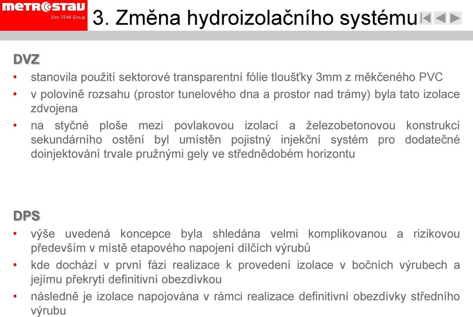 pružnými gely ve střednědobém horizontu DPS výše uvedená koncepce byla shledána velmi komplikovanou a rizikovou především v místě etapového napojení dílčích výrubů kde dochází v