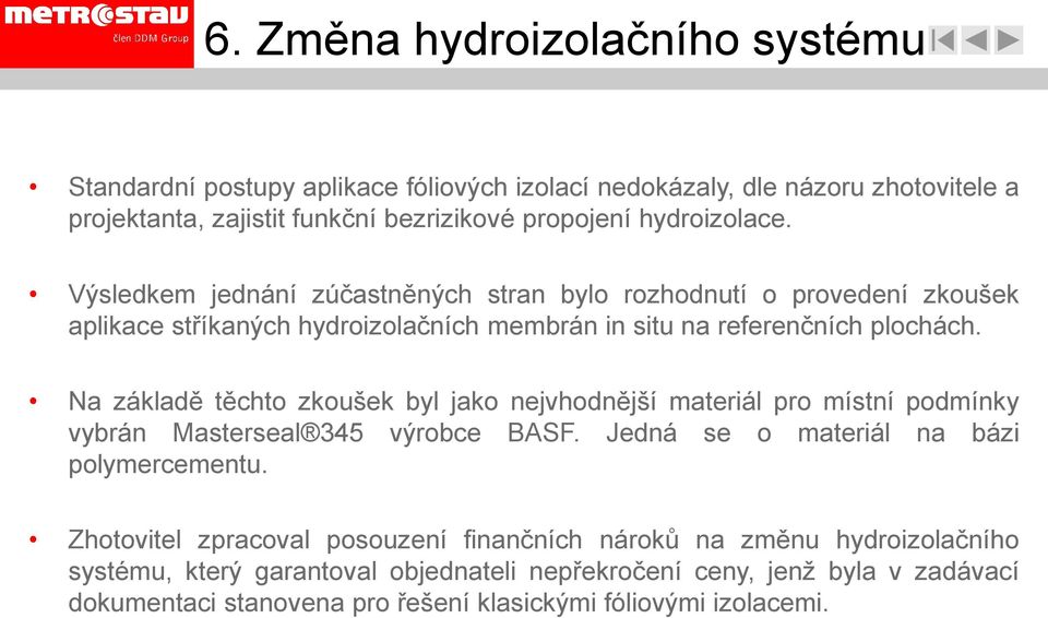 Na základě těchto zkoušek byl jako nejvhodnější materiál pro místní podmínky vybrán Masterseal 345 výrobce BASF. Jedná se o materiál na bázi polymercementu.