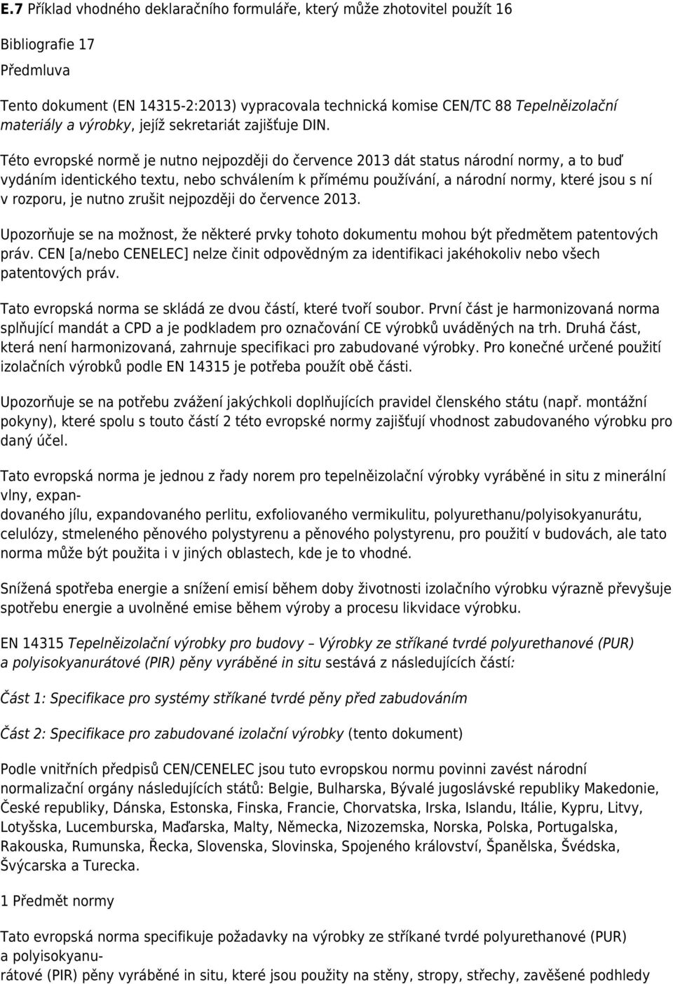 Této evropské normě je nutno nejpozději do července 2013 dát status národní normy, a to buď vydáním identického textu, nebo schválením k přímému používání, a národní normy, které jsou s ní v rozporu,