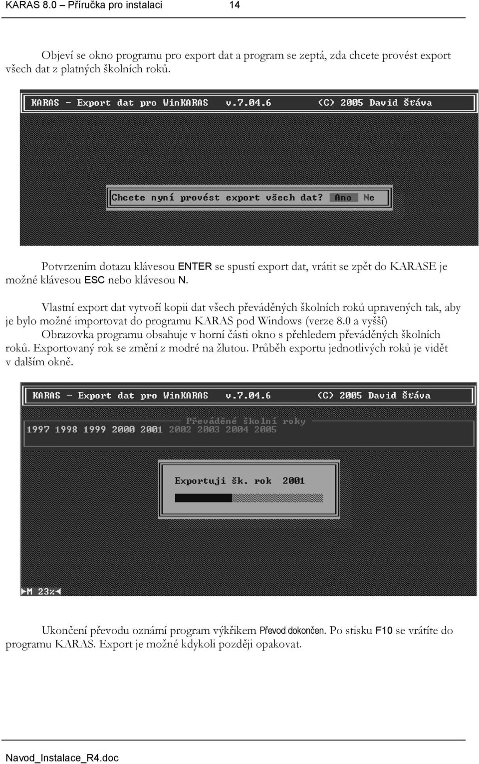 Vlastní export dat vytvoří kopii dat všech převáděných školních roků upravených tak, aby je bylo možné importovat do programu KARAS pod Windows (verze 8.