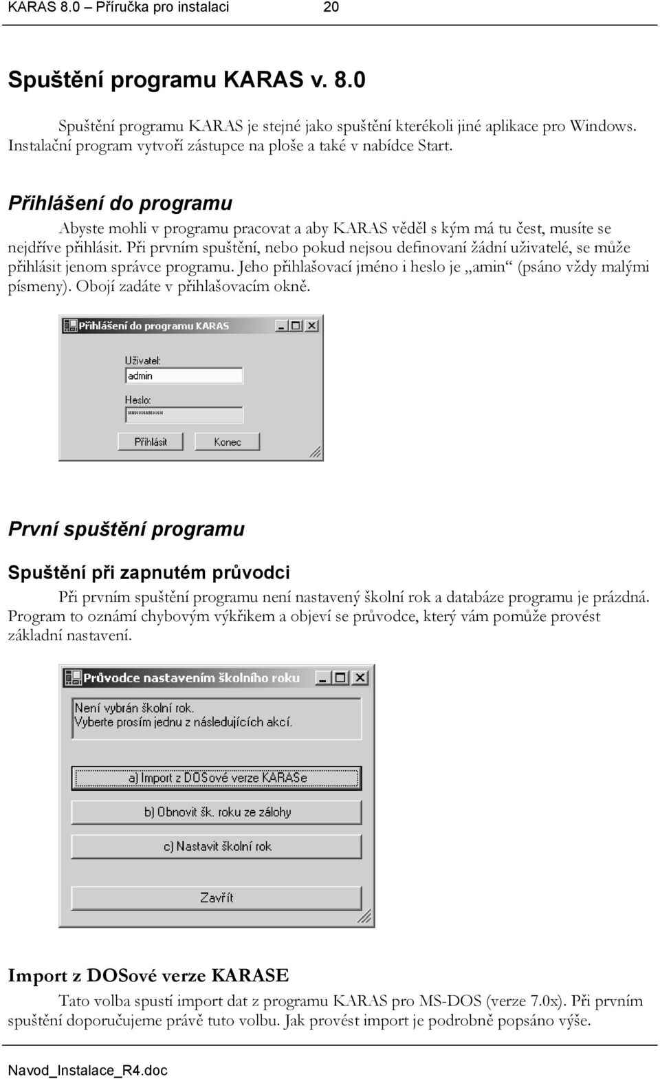 Při prvním spuštění, nebo pokud nejsou definovaní žádní uživatelé, se může přihlásit jenom správce programu. Jeho přihlašovací jméno i heslo je amin (psáno vždy malými písmeny).