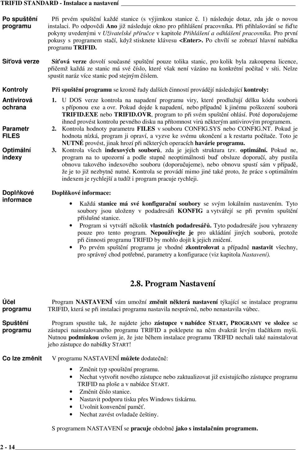 Při přihlašování se řiďte pokyny uvedenými v Uživatelské příručce v kapitole Přihlášení a odhlášení pracovníka. Pro první pokusy s programem stačí, když stisknete klávesu <Enter>.