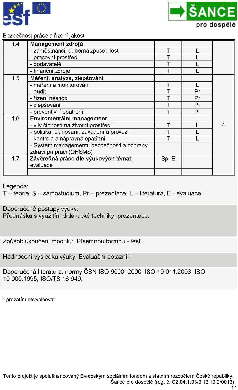 6 Enviromentální management - vliv činností na životní prostředí T L - politika, plánování, zavádění a provoz T L - kontrola a nápravná opatření T L - Systém managementu bezpečnosti a ochrany zdraví