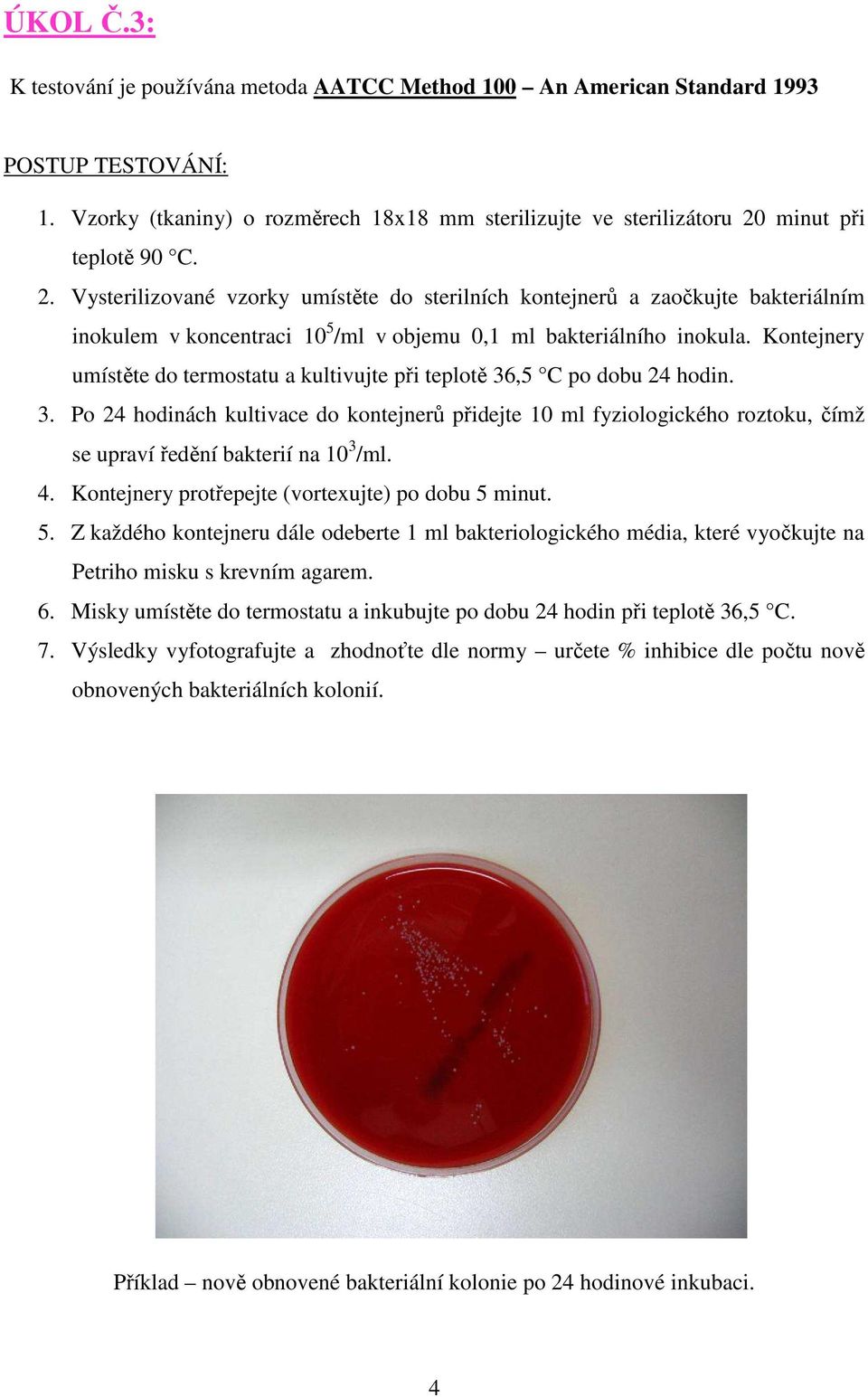 Kontejnery umístěte do termostatu a kultivujte při teplotě 36,5 C po dobu 24 hodin. 3. Po 24 hodinách kultivace do kontejnerů přidejte 10 ml fyziologického roztoku, čímž se upraví ředění bakterií na 10 3 /ml.