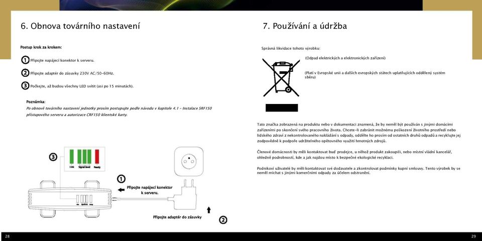 (Platí v Evropské unii a dalších evropských státech uplatňujících oddělený systém sběru) Počkejte, aţ budou všechny LED svítit (asi po 15 minutách).