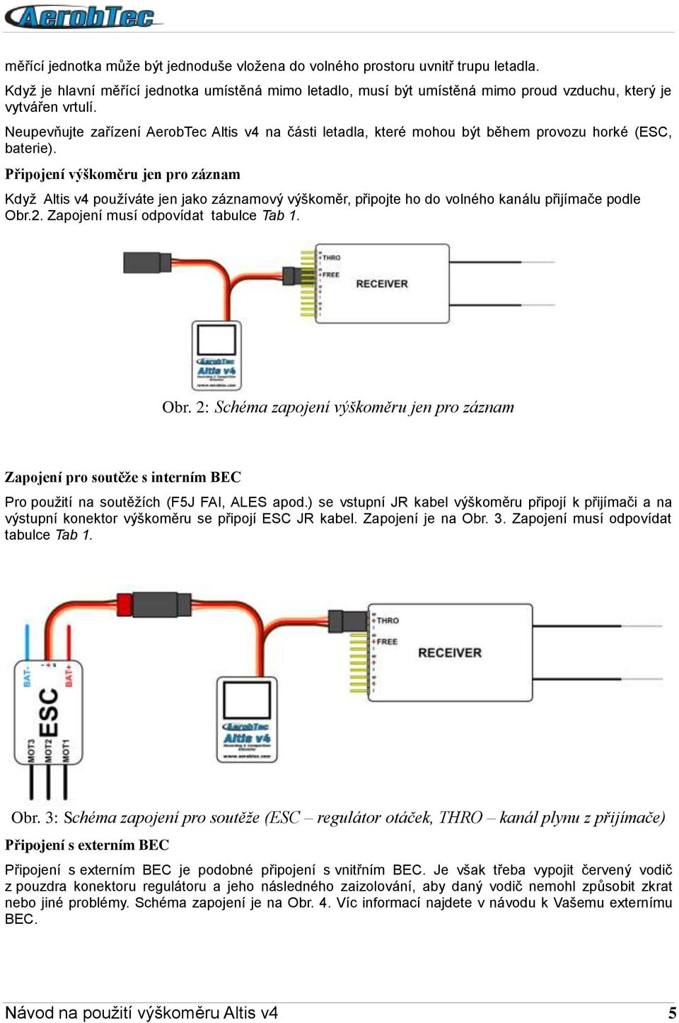 Neupevňujte zařízení AerobTec Altis v4 na části letadla, které mohou být během provozu horké (ESC, baterie).