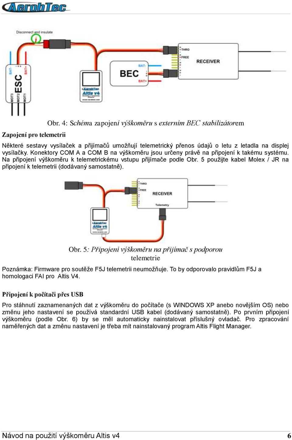 5 použijte kabel Molex / JR na připojení k telemetrii (dodávaný samostatně). Obr. 5: Připojení výškoměru na přijímač s podporou telemetrie Poznámka: Firmware pro soutěže F5J telemetrii neumožňuje.