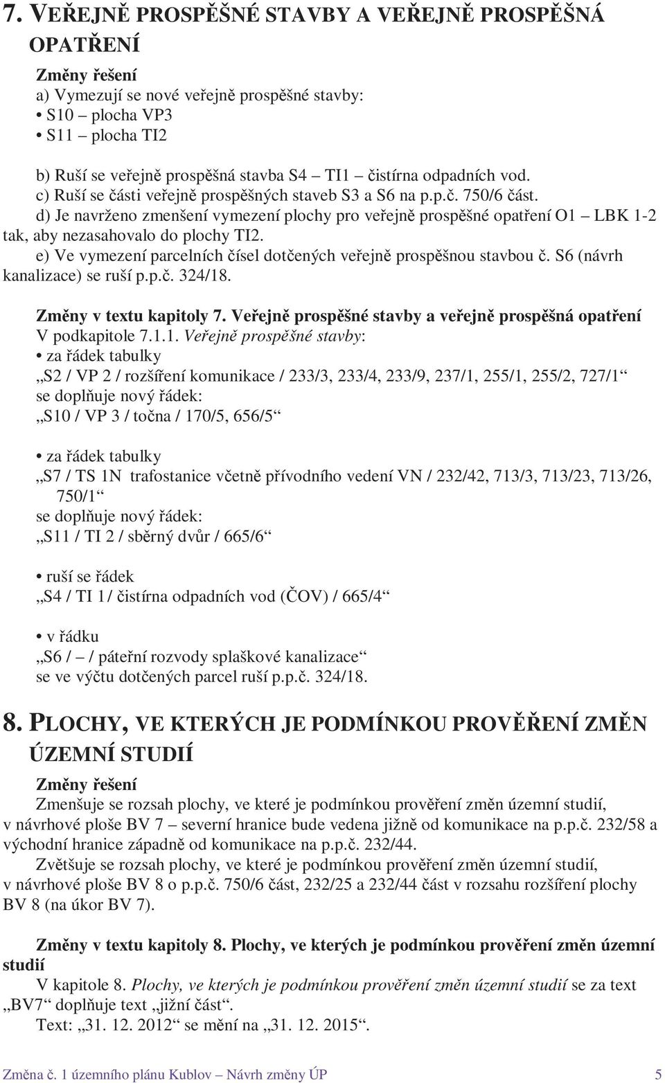 d) Je navrženo zmenšení vymezení plochy pro veřejně prospěšné opatření O1 LBK 1-2 tak, aby nezasahovalo do plochy TI2. e) Ve vymezení parcelních čísel dotčených veřejně prospěšnou stavbou č.