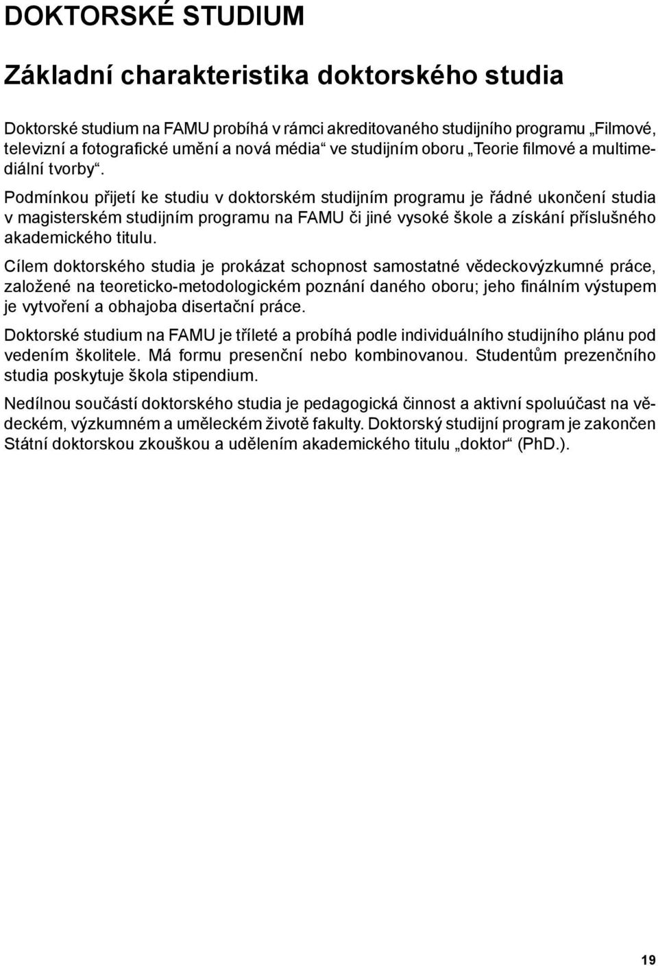 Podmínkou přijetí ke studiu v doktorském studijním programu je řádné ukončení studia v magisterském studijním programu na FAMU či jiné vysoké škole a získání příslušného akademického titulu.