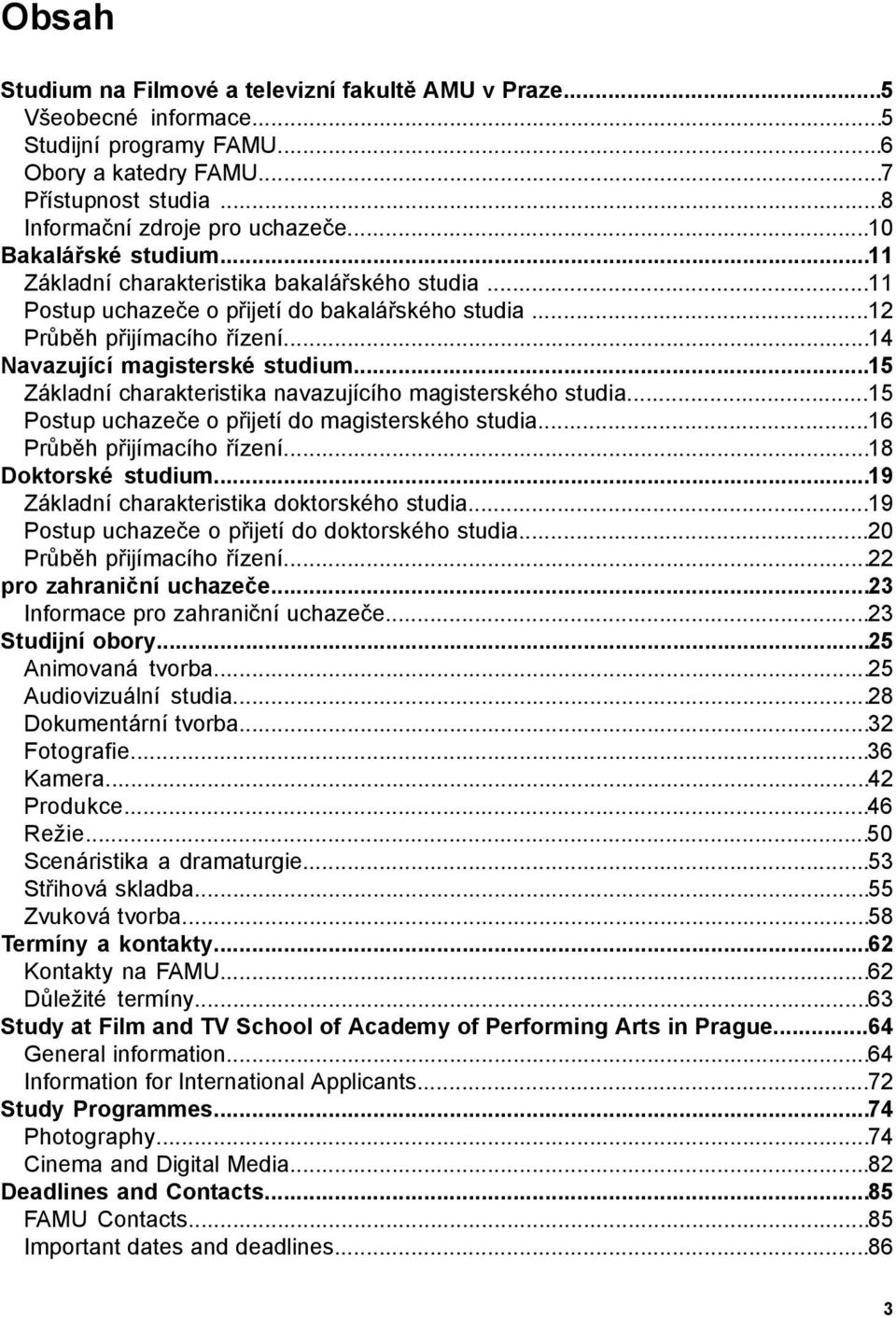 ..15 Základní charakteristika navazujícího magisterského studia...15 Postup uchazeče o přijetí do magisterského studia...16 Průběh přijímacího řízení...18 Doktorské studium.