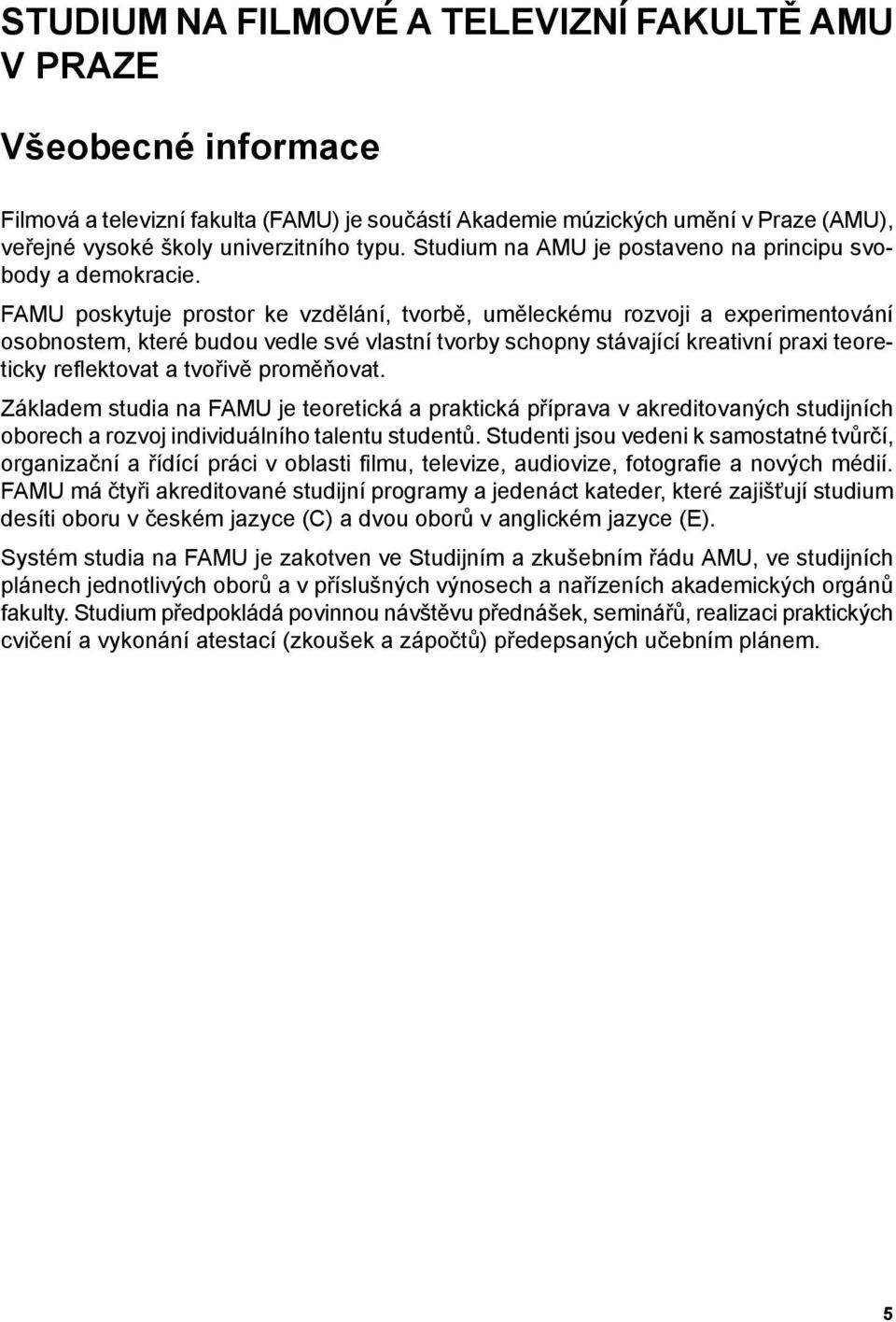 FAMU poskytuje prostor ke vzdělání, tvorbě, uměleckému rozvoji a experimentování osobnostem, které budou vedle své vlastní tvorby schopny stávající kreativní praxi teoreticky reflektovat a tvořivě
