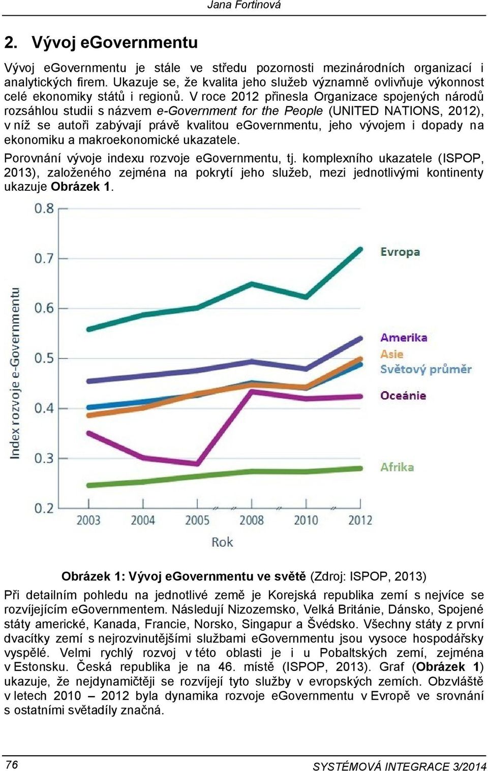 V roce 2012 přinesla Organizace spojených národů rozsáhlou studii s názvem e-government for the People (UNITED NATIONS, 2012), v níž se autoři zabývají právě kvalitou egovernmentu, jeho vývojem i