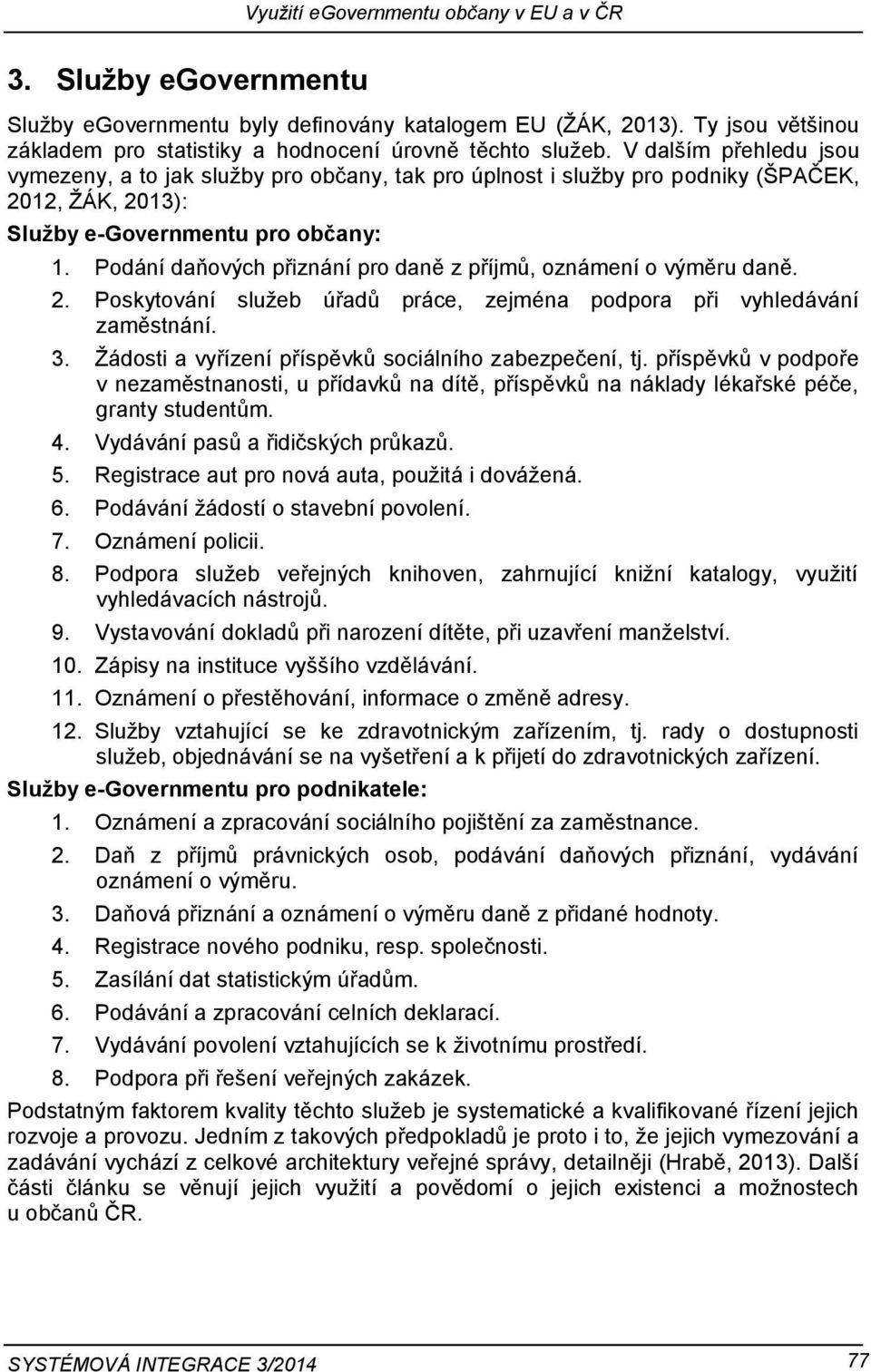 Podání daňových přiznání pro daně z příjmů, oznámení o výměru daně. 2. Poskytování služeb úřadů práce, zejména podpora při vyhledávání zaměstnání. 3.