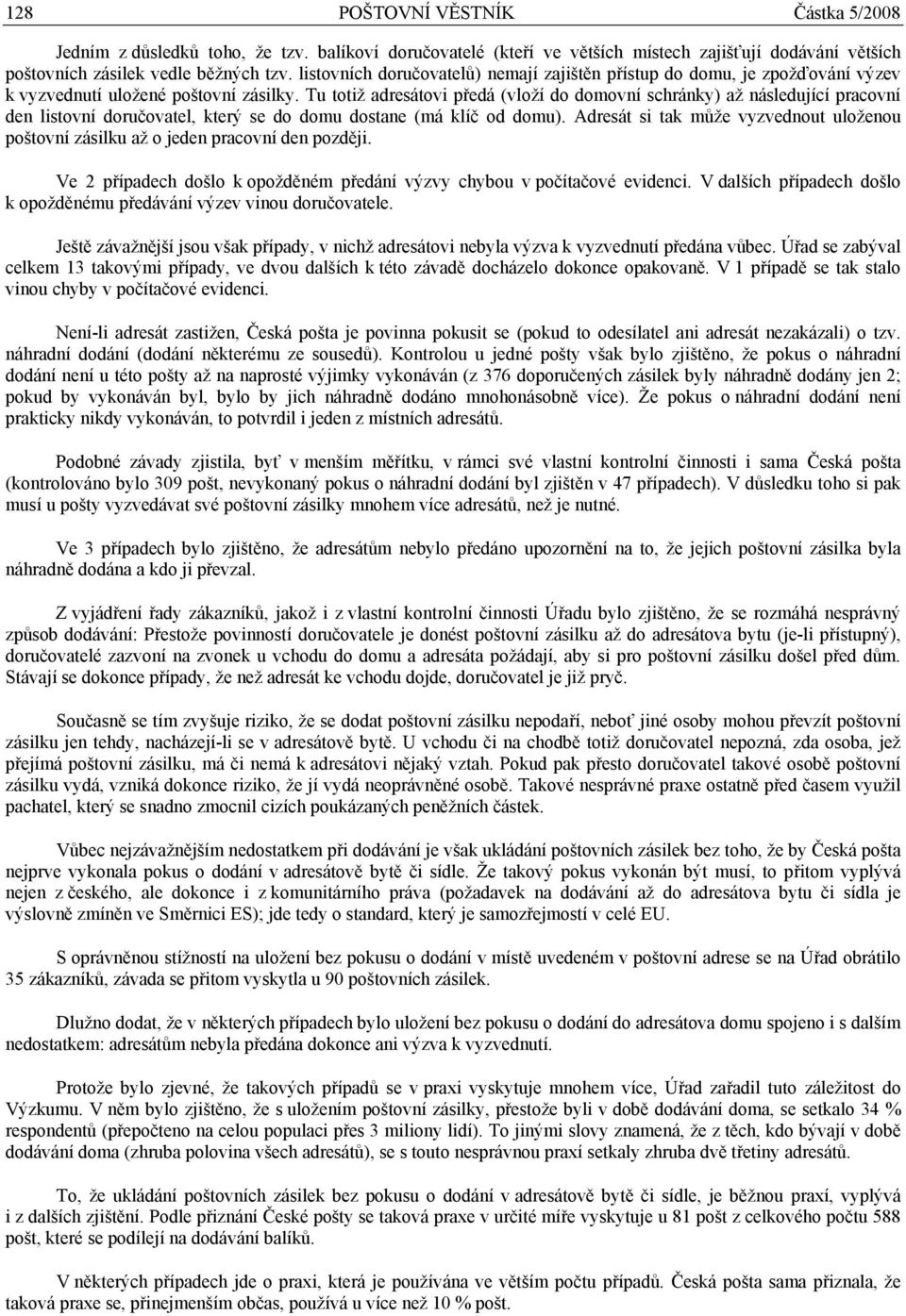 Tu totiž adresátovi předá (vloží do domovní schránky) až následující pracovní den listovní doručovatel, který se do domu dostane (má klíč od domu).