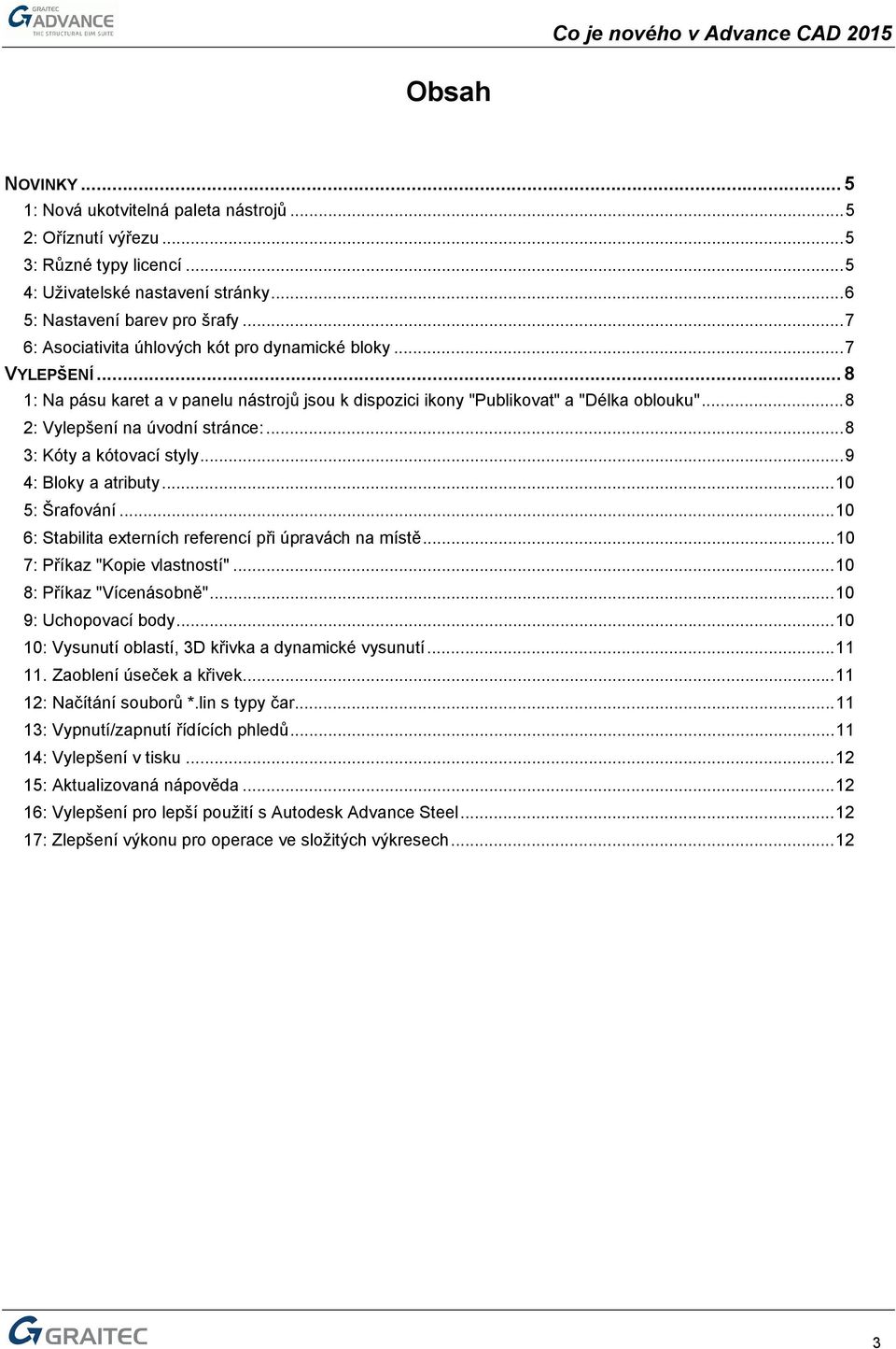 ..8 3: Kóty a kótovací styly...9 4: Bloky a atributy...10 5: Šrafování...10 6: Stabilita externích referencí při úpravách na místě...10 7: Příkaz "Kopie vlastností"...10 8: Příkaz "Vícenásobně".