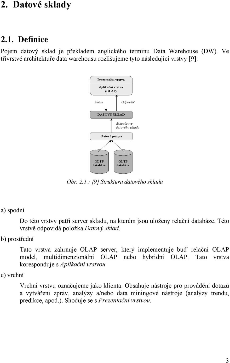 : [9] Struktura datového skladu a) spodní Do této vrstvy patří server skladu, na kterém jsou uloženy relační databáze. Této vrstvě odpovídá položka Datový sklad.