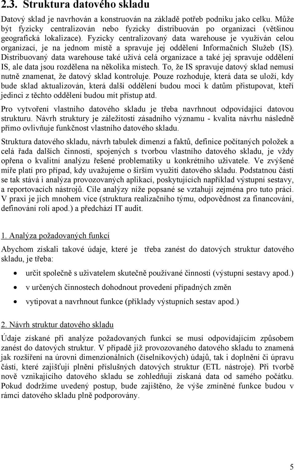 Fyzicky centralizovaný data warehouse je využíván celou organizací, je na jednom místě a spravuje jej oddělení Informačních Služeb (IS).