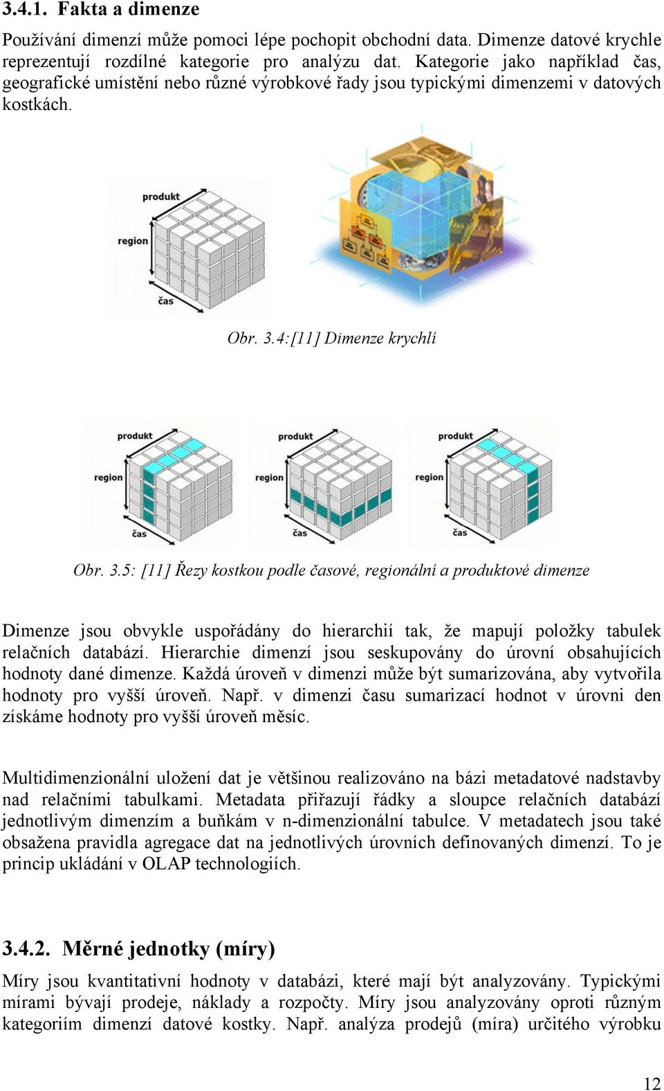 4:[11] Dimenze krychlí Obr. 3.5: [11] Řezy kostkou podle časové, regionální a produktové dimenze Dimenze jsou obvykle uspořádány do hierarchií tak, že mapují položky tabulek relačních databází.