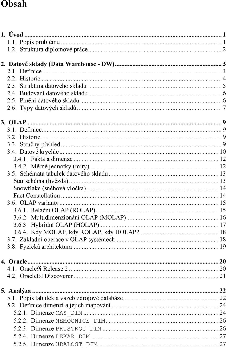 4.1. Fakta a dimenze... 12 3.4.2. Měrné jednotky (míry)... 12 3.5. Schémata tabulek datového skladu... 13 Star schéma (hvězda)... 13 Snowflake (sněhová vločka)... 14 Fact Constellation... 14 3.6.