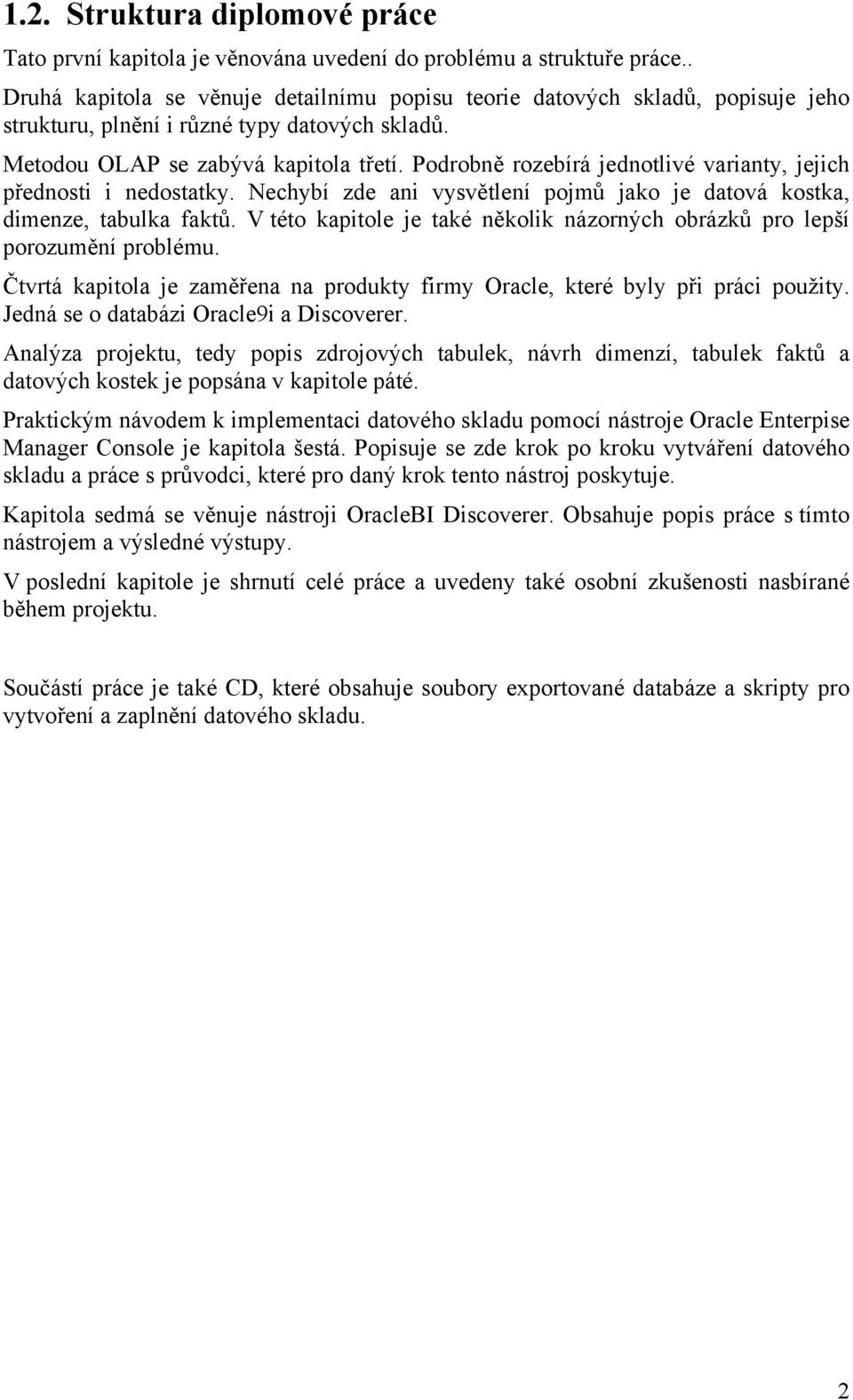 Podrobně rozebírá jednotlivé varianty, jejich přednosti i nedostatky. Nechybí zde ani vysvětlení pojmů jako je datová kostka, dimenze, tabulka faktů.