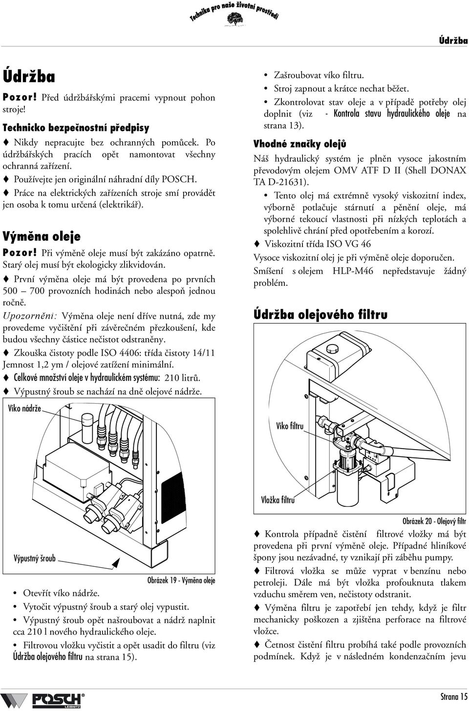 Práce na elektrických zařízeních stroje smí provádět jen osoba k tomu určená (elektrikář). Výměna oleje Pozor! Při výměně oleje musí být zakázáno opatrně. Starý olej musí být ekologicky zlikvidován.