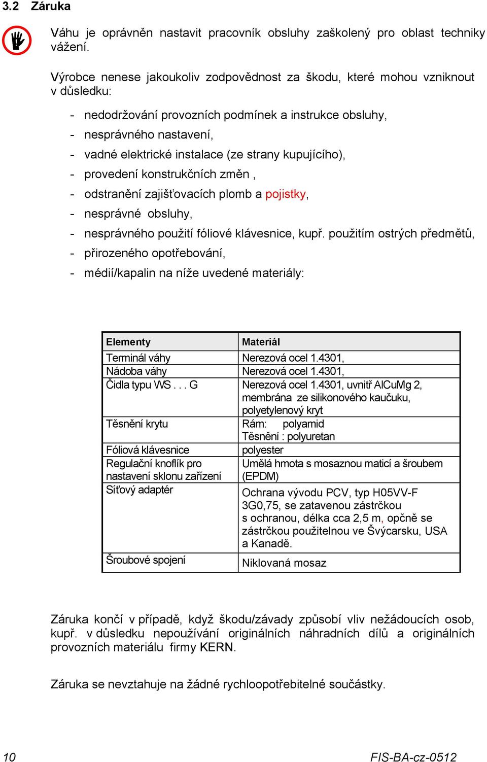 strany kupujícího), - provedení konstrukčních změn, - odstranění zajišťovacích plomb a pojistky, - nesprávné obsluhy, - nesprávného použití fóliové klávesnice, kupř.