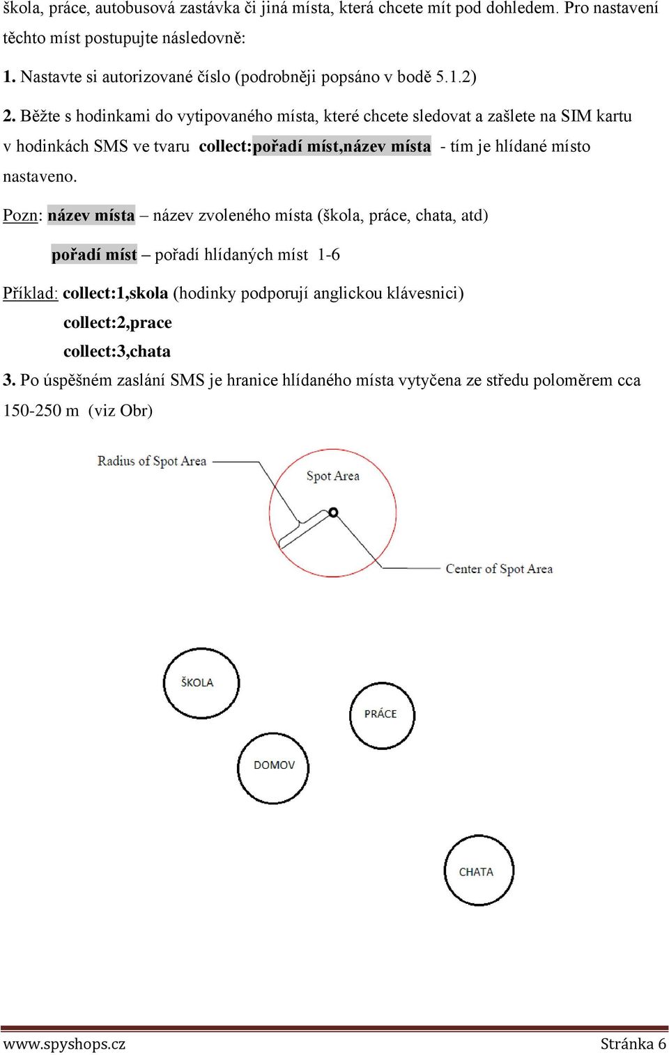 Běžte s hodinkami do vytipovaného místa, které chcete sledovat a zašlete na SIM kartu v hodinkách SMS ve tvaru collect:pořadí míst,název místa - tím je hlídané místo nastaveno.