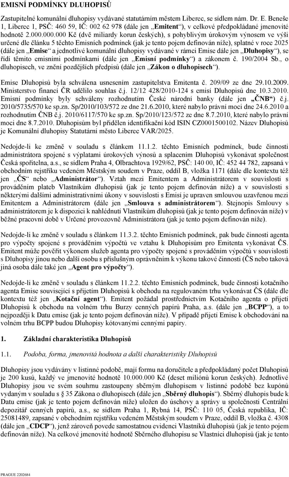 000.000 Kč (dvě miliardy korun českých), s pohyblivým úrokovým výnosem ve výši určené dle článku 5 těchto Emisních podmínek (jak je tento pojem definován níže), splatné v roce 2025 (dále jen Emise a