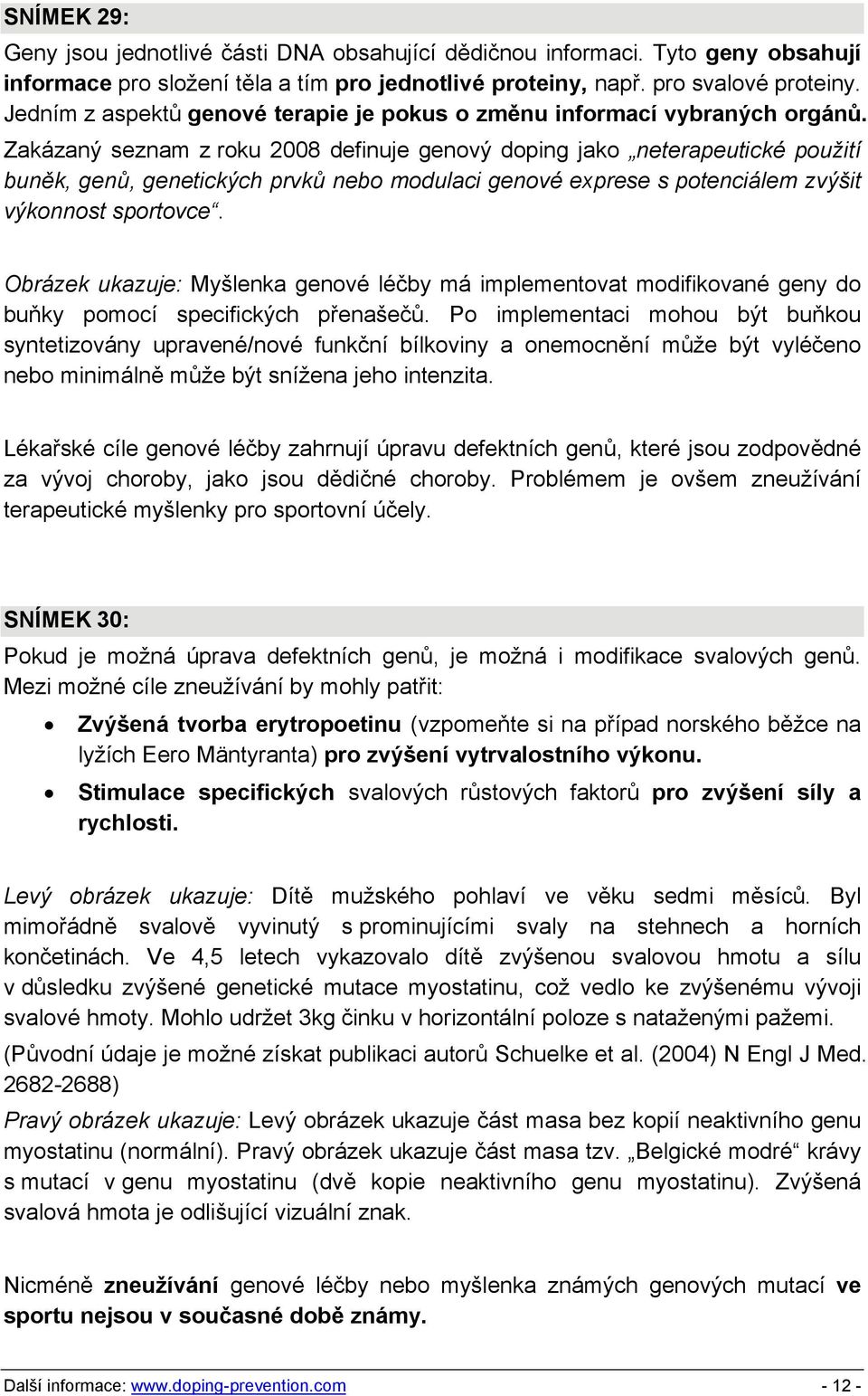 Zakázaný seznam z roku 2008 definuje genový doping jako neterapeutické použití buněk, genů, genetických prvků nebo modulaci genové exprese s potenciálem zvýšit výkonnost sportovce.