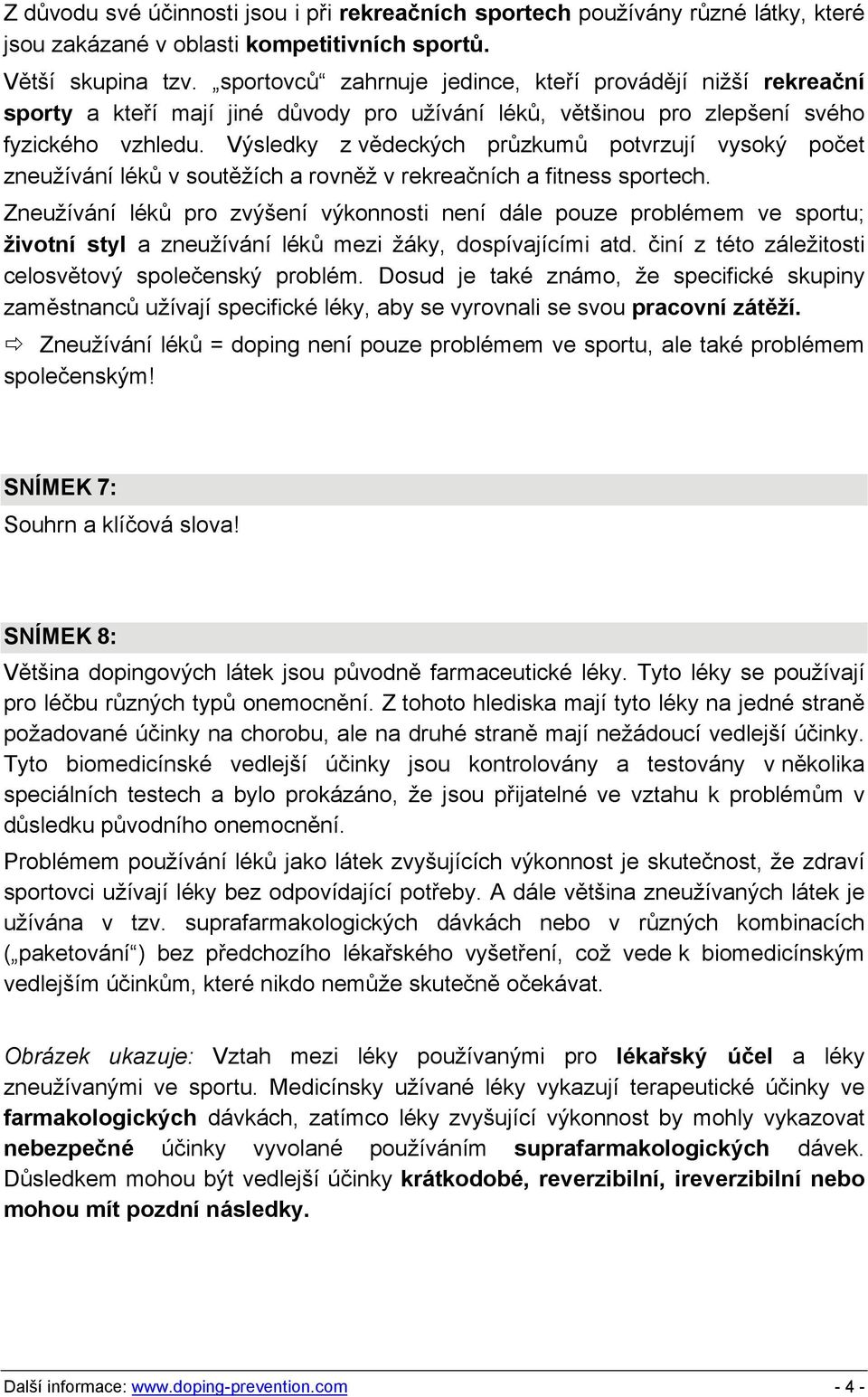 Výsledky z vědeckých průzkumů potvrzují vysoký počet zneužívání léků v soutěžích a rovněž v rekreačních a fitness sportech.