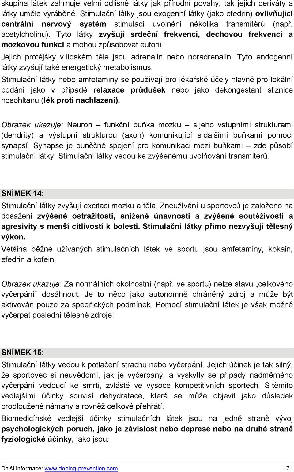 Tyto látky zvyšují srdeční frekvenci, dechovou frekvenci a mozkovou funkci a mohou způsobovat euforii. Jejich protějšky v lidském těle jsou adrenalin nebo noradrenalin.