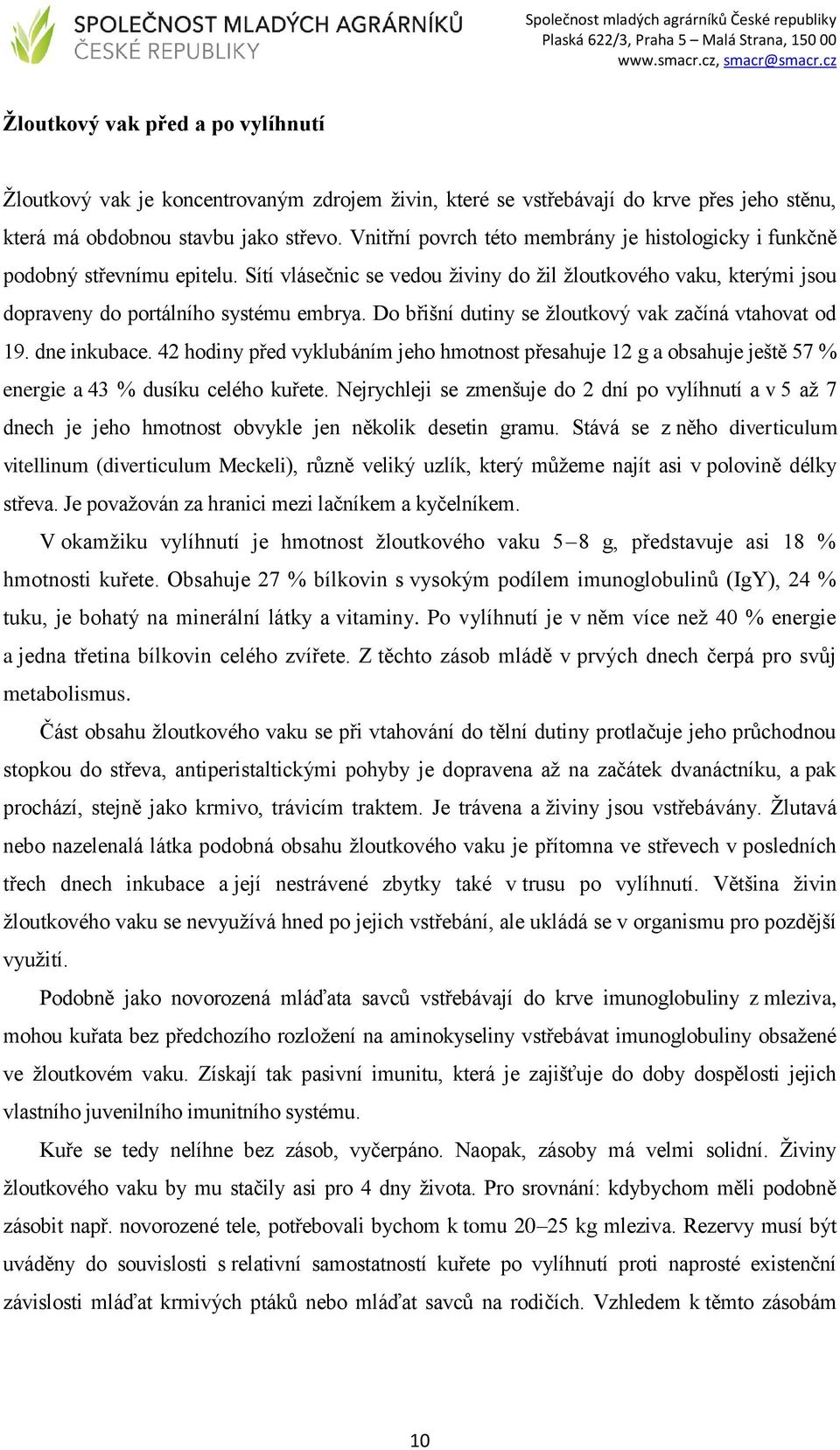 Do břišní dutiny se žloutkový vak začíná vtahovat od 19. dne inkubace. 42 hodiny před vyklubáním jeho hmotnost přesahuje 12 g a obsahuje ještě 57 % energie a 43 % dusíku celého kuřete.