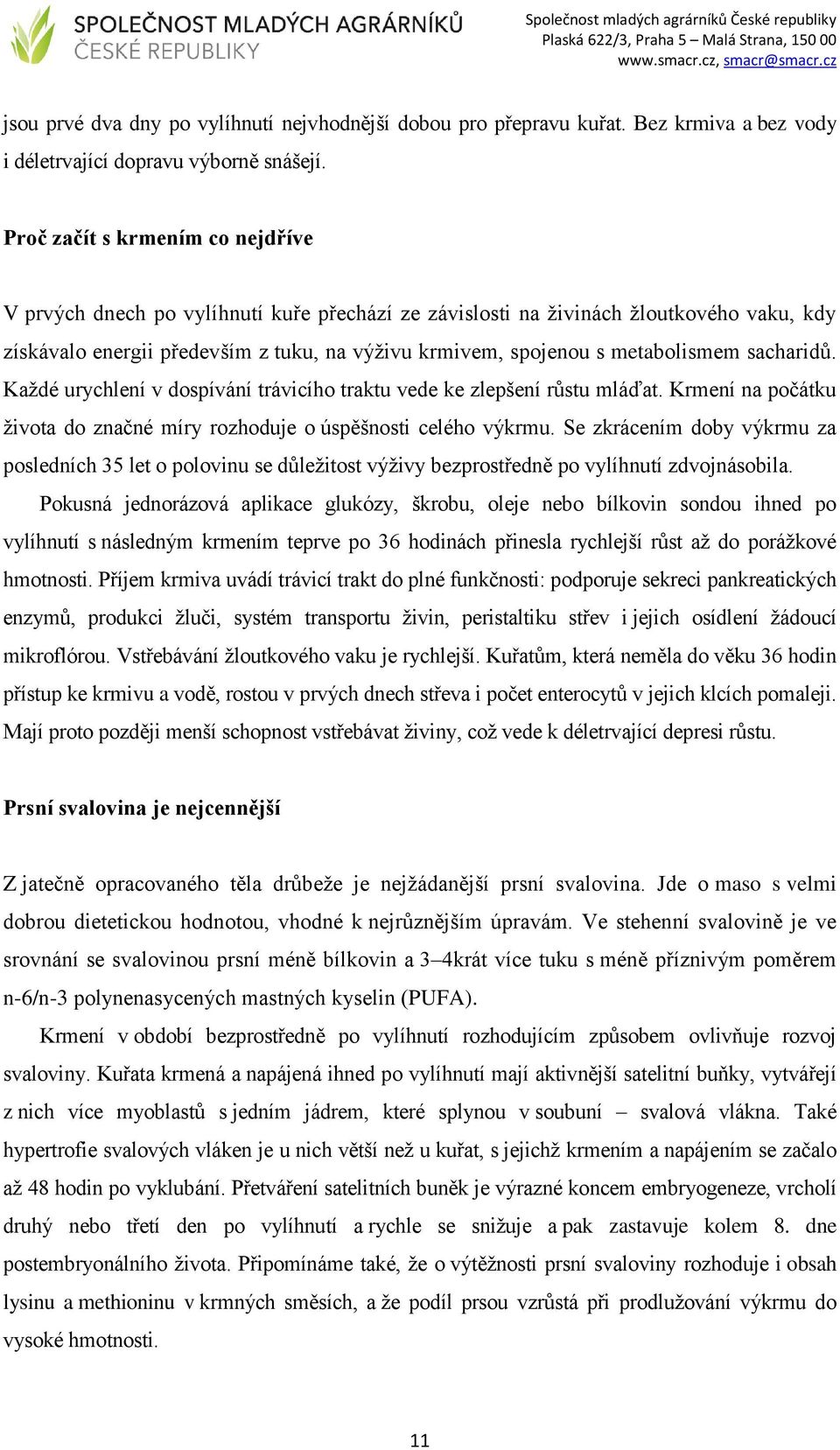 metabolismem sacharidů. Každé urychlení v dospívání trávicího traktu vede ke zlepšení růstu mláďat. Krmení na počátku života do značné míry rozhoduje o úspěšnosti celého výkrmu.