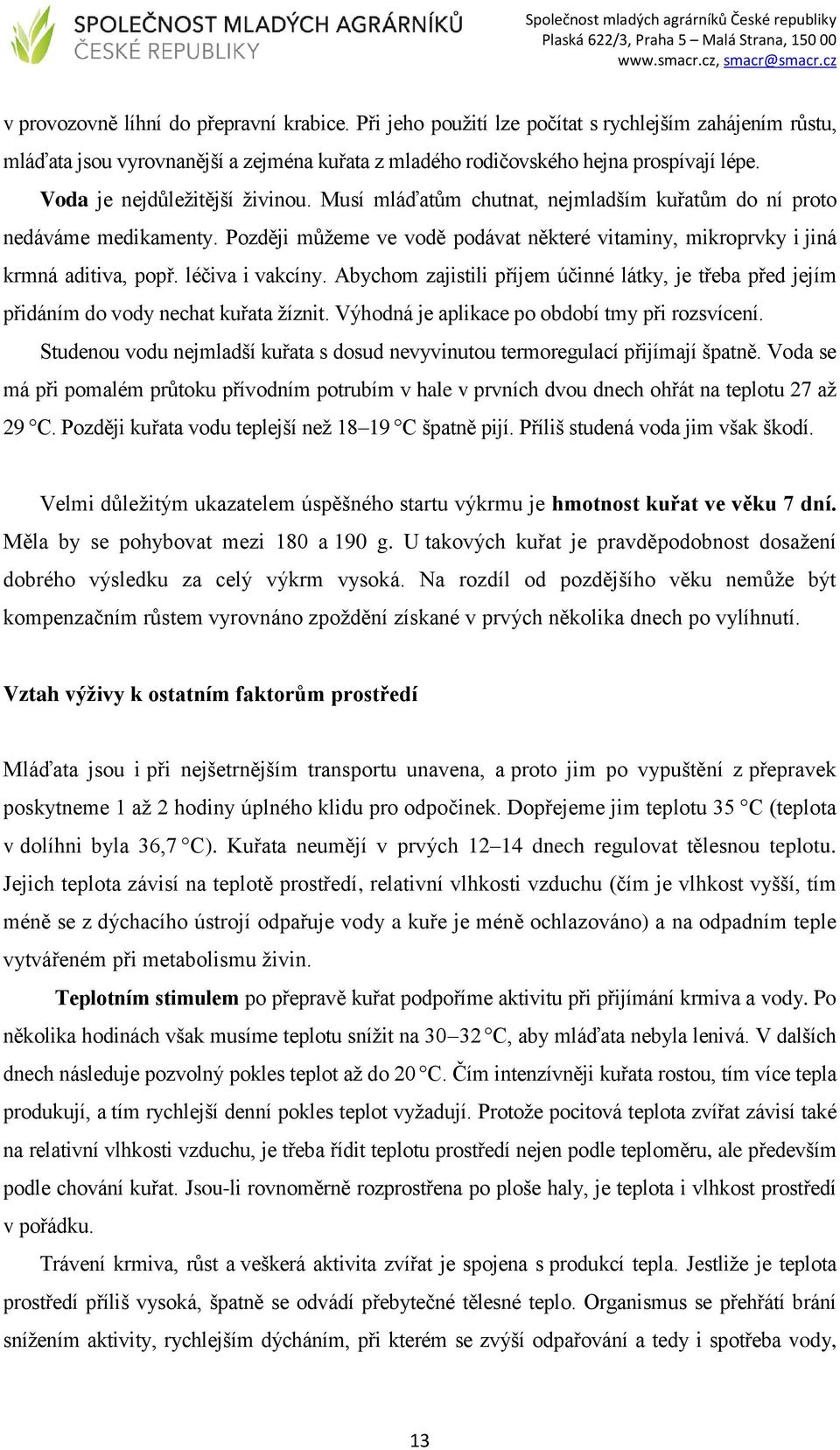 léčiva i vakcíny. Abychom zajistili příjem účinné látky, je třeba před jejím přidáním do vody nechat kuřata žíznit. Výhodná je aplikace po období tmy při rozsvícení.