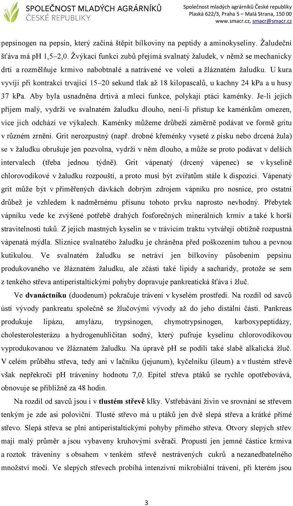 U kura vyvíjí při kontrakci trvající 15 20 sekund tlak až 18 kilopascalů, u kachny 24 kpa a u husy 37 kpa. Aby byla usnadněna drtivá a mlecí funkce, polykají ptáci kaménky.