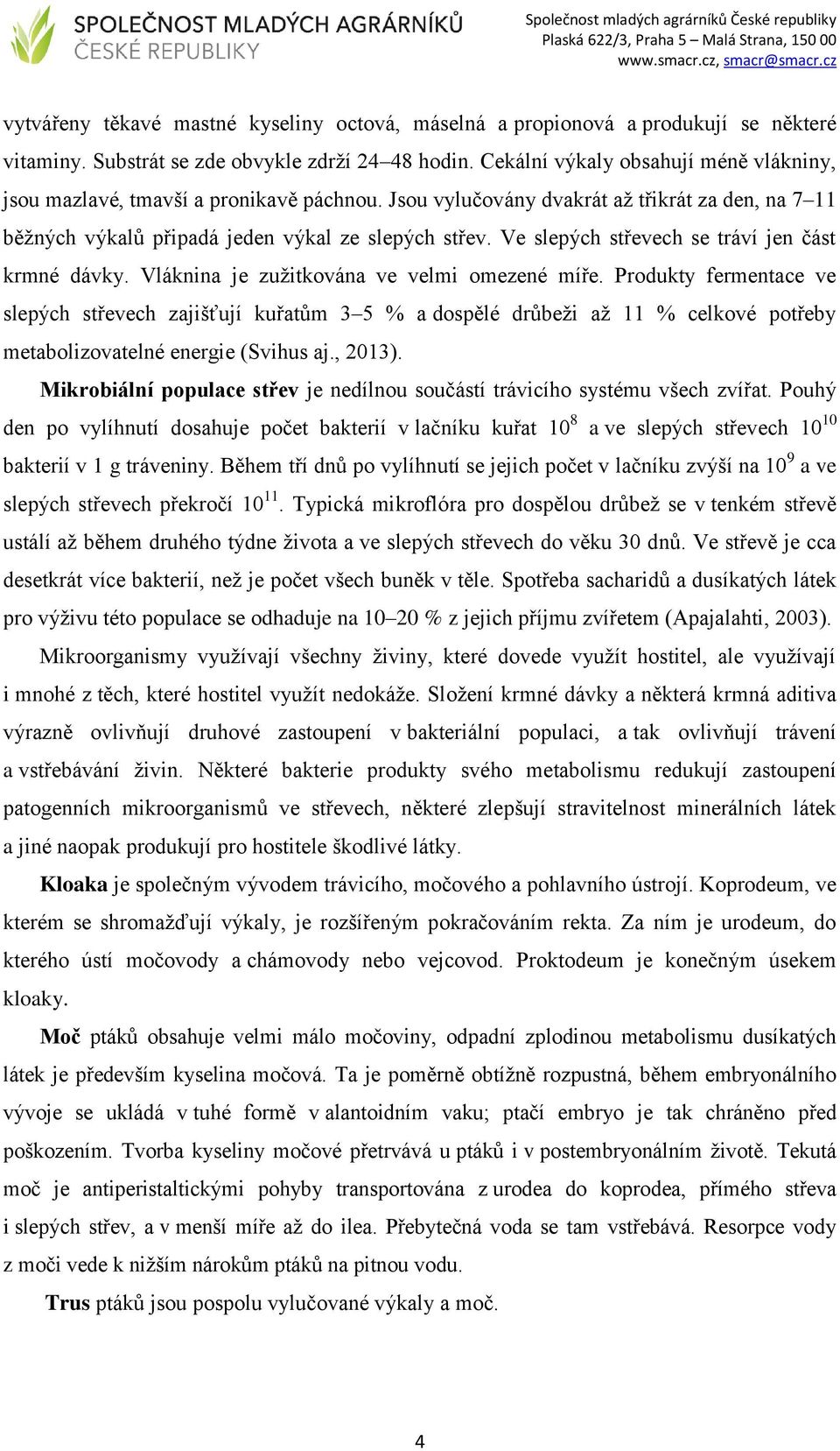 Ve slepých střevech se tráví jen část krmné dávky. Vláknina je zužitkována ve velmi omezené míře.