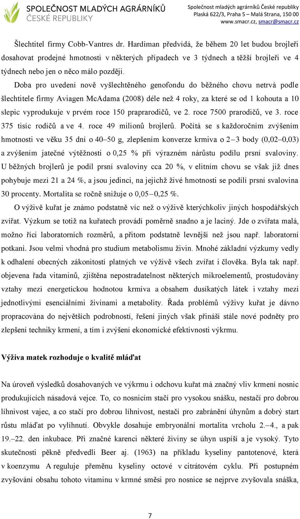 Doba pro uvedení nově vyšlechtěného genofondu do běžného chovu netrvá podle šlechtitele firmy Aviagen McAdama (2008) déle než 4 roky, za které se od 1 kohouta a 10 slepic vyprodukuje v prvém roce 150