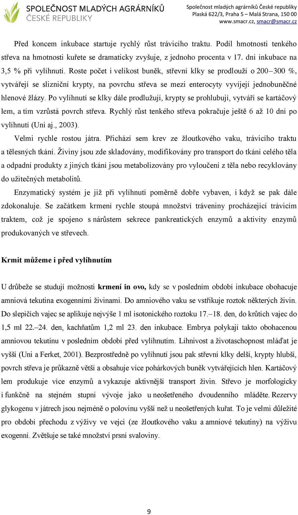 Po vylíhnutí se klky dále prodlužují, krypty se prohlubují, vytváří se kartáčový lem, a tím vzrůstá povrch střeva. Rychlý růst tenkého střeva pokračuje ještě 6 až 10 dní po vylíhnutí (Uni aj., 2003).